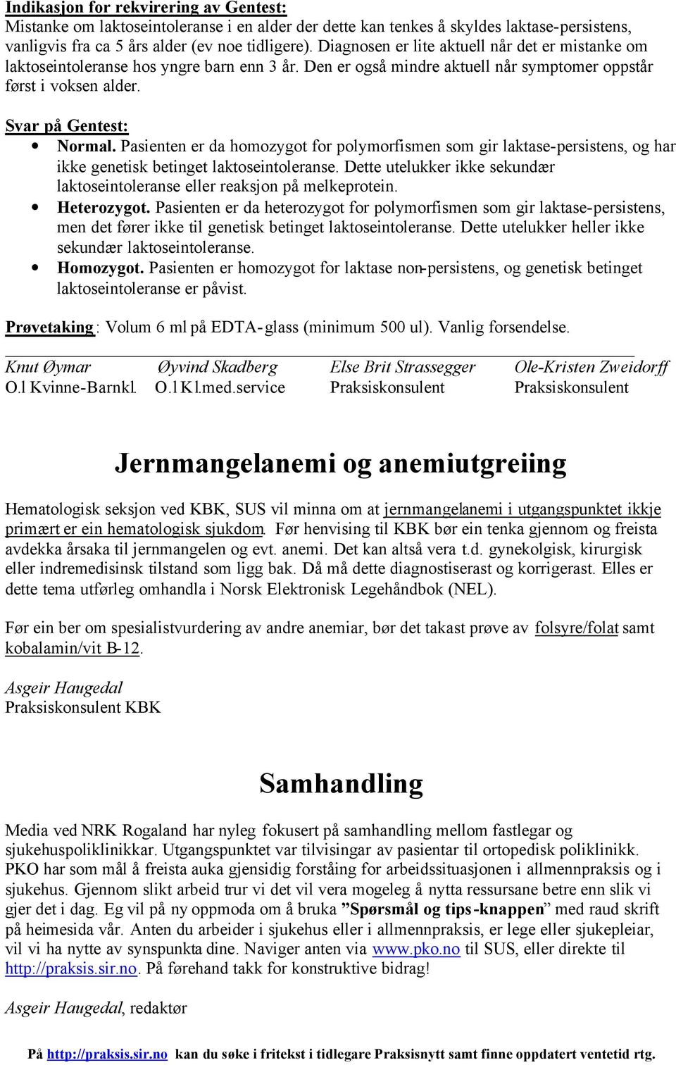 Pasienten er da homozygot for polymorfismen som gir laktase-persistens, og har ikke genetisk betinget laktoseintoleranse.