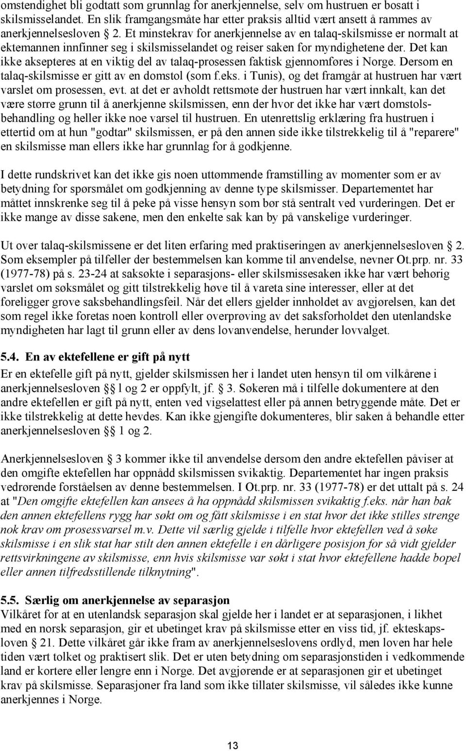 Det kan ikke aksepteres at en viktig del av talaq-prosessen faktisk gjennomføres i Norge. Dersom en talaq-skilsmisse er gitt av en domstol (som f.eks.