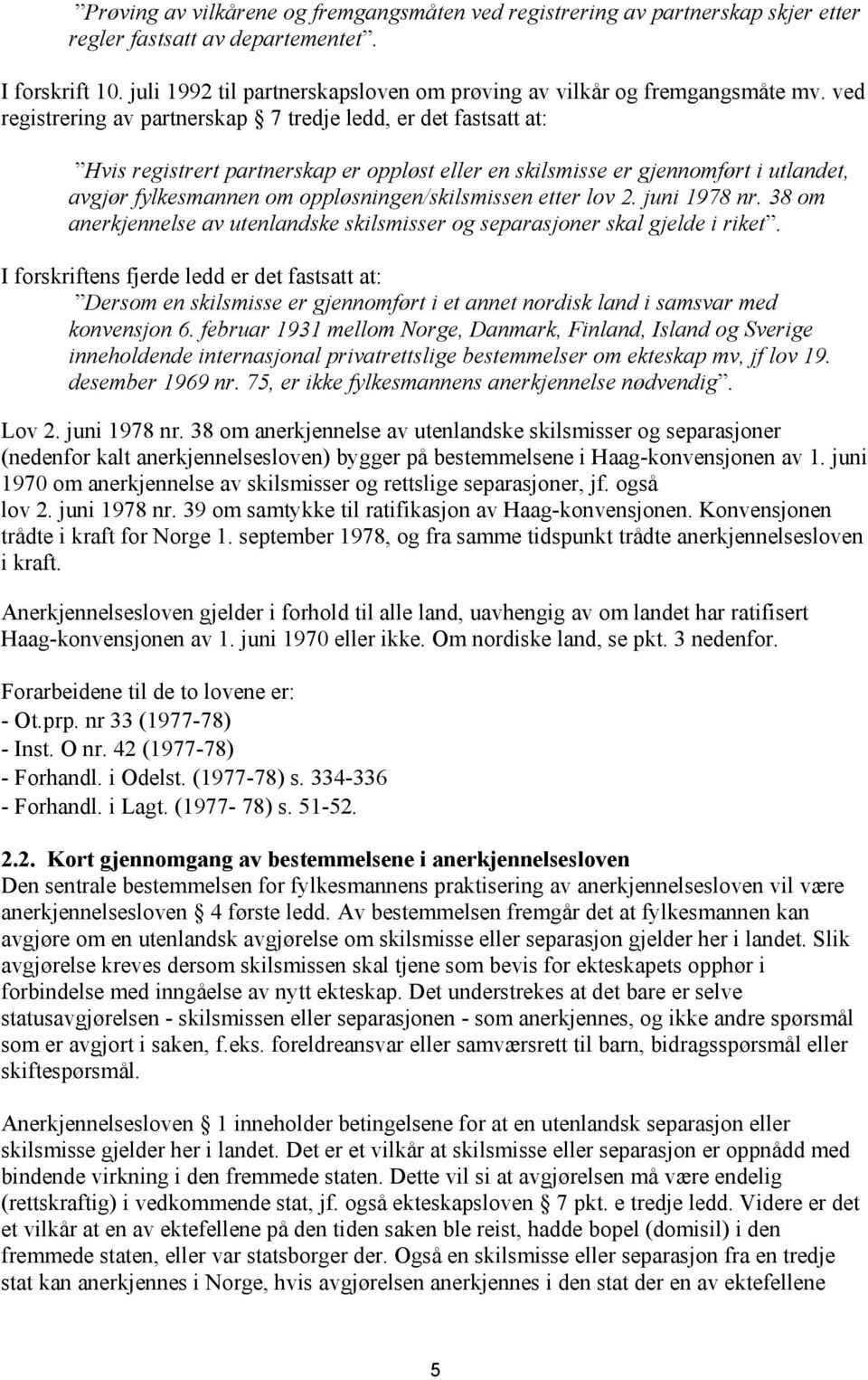 ved registrering av partnerskap 7 tredje ledd, er det fastsatt at: Hvis registrert partnerskap er oppløst eller en skilsmisse er gjennomført i utlandet, avgjør fylkesmannen om