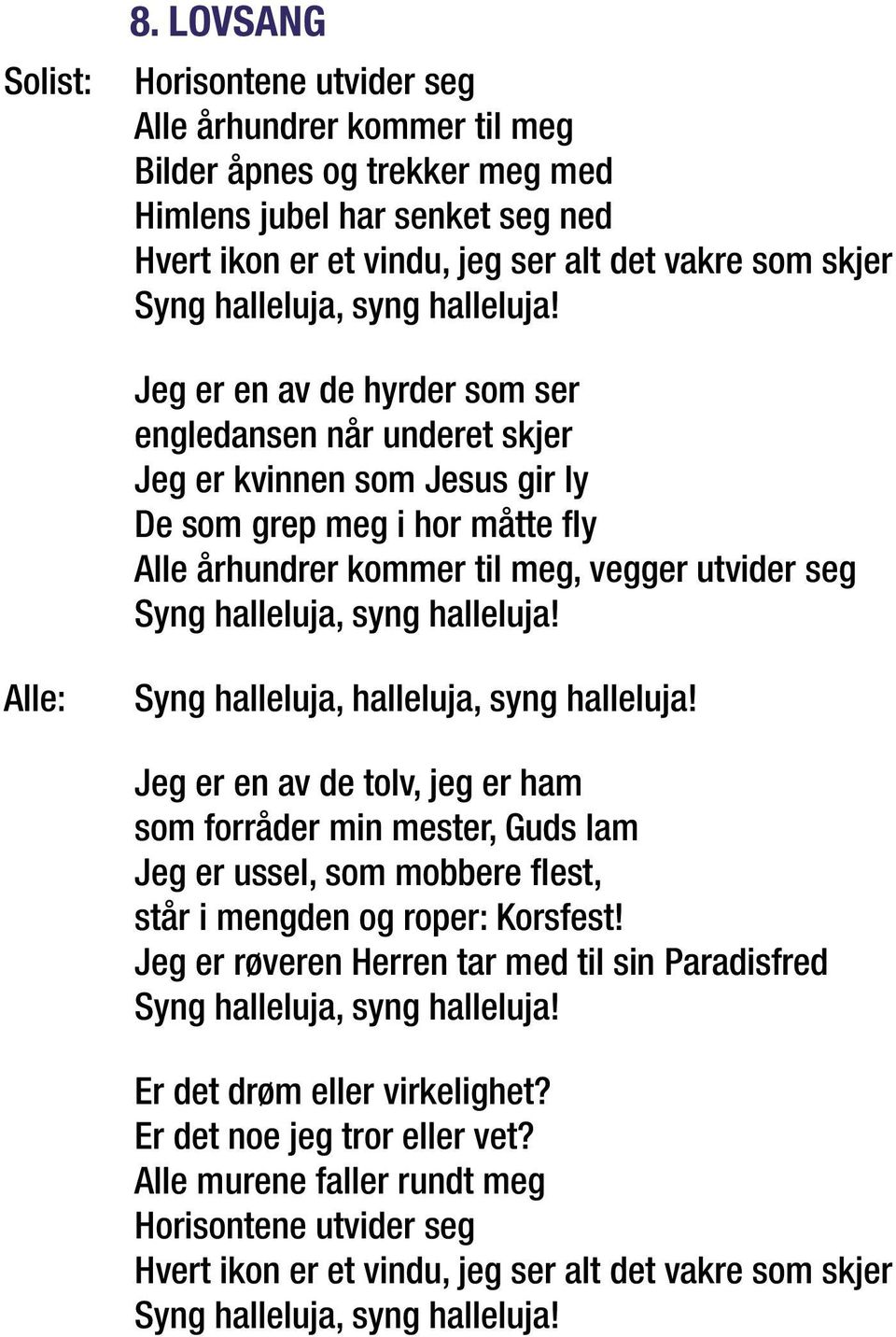 Jeg er en av de hyrder som ser engledansen når underet skjer Jeg er kvinnen som Jesus gir ly De som grep meg i hor måtte fly Alle århundrer kommer til meg, vegger utvider seg Syng  Syng halleluja, 