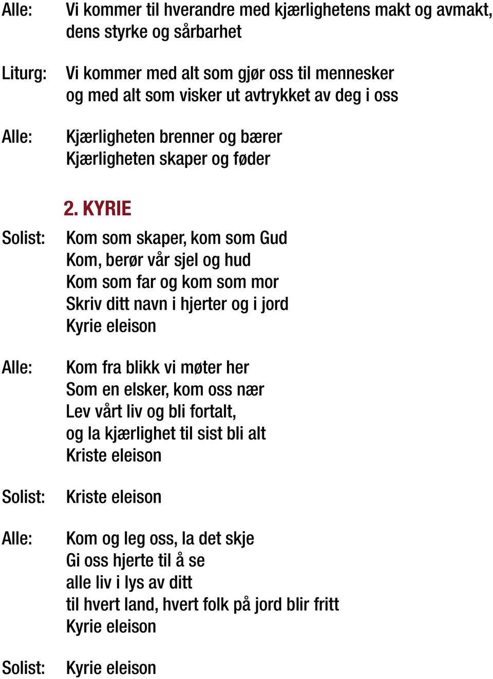 KYRIE Kom som skaper, kom som Gud Kom, berør vår sjel og hud Kom som far og kom som mor Skriv ditt navn i hjerter og i jord Kyrie eleison Kom fra blikk vi møter her