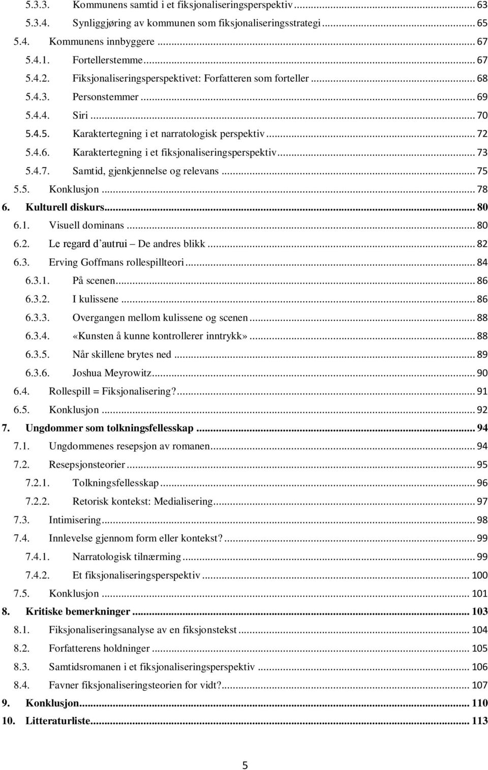 .. 73 5.4.7. Samtid, gjenkjennelse og relevans... 75 5.5. Konklusjon... 78 6. Kulturell diskurs... 80 6.1. Visuell dominans... 80 6.2. Le regard d autrui De andres blikk... 82 6.3. Erving Goffmans rollespillteori.