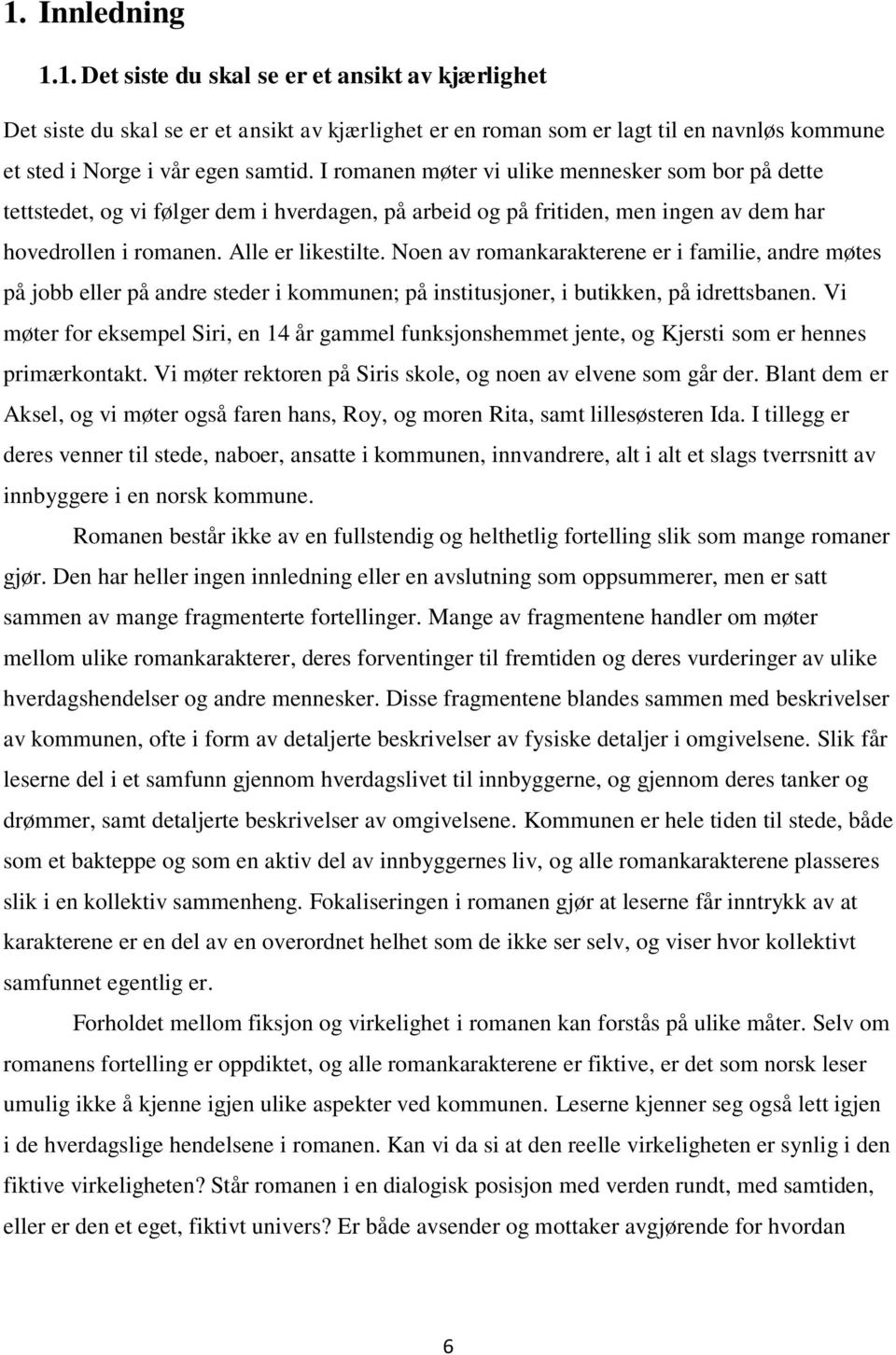 Noen av romankarakterene er i familie, andre møtes på jobb eller på andre steder i kommunen; på institusjoner, i butikken, på idrettsbanen.