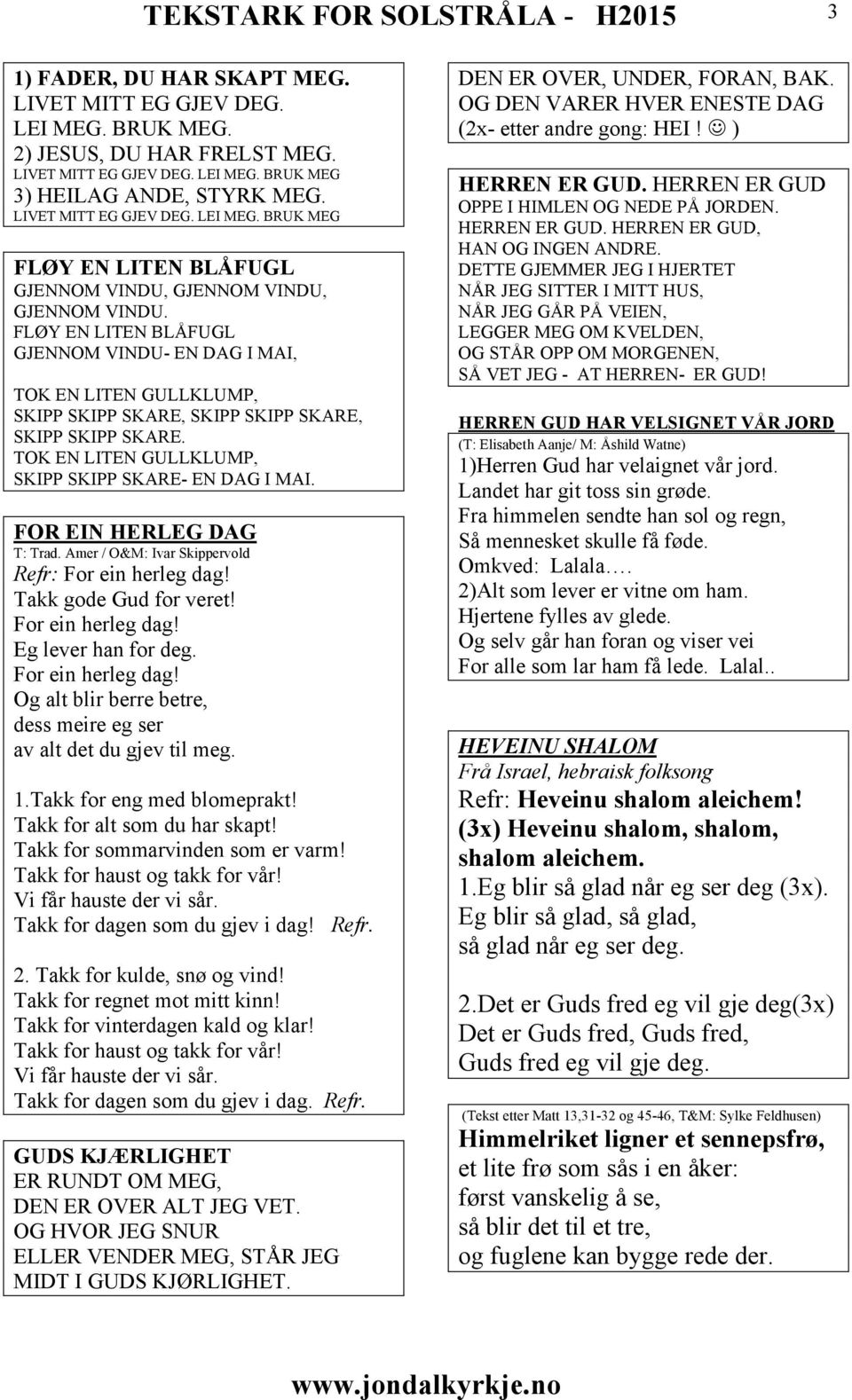 FOR EIN HERLEG DAG T: Trad. Amer / O&M: Ivar Skippervold Refr: For ein herleg dag! Takk gode Gud for veret! For ein herleg dag! Eg lever han for deg. For ein herleg dag! Og alt blir berre betre, dess meire eg ser av alt det du gjev til meg.