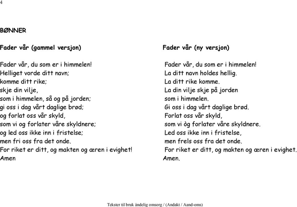 skyldnere; og led oss ikke inn i fristelse; men fri oss fra det onde. For riket er ditt, og makten og æren i evighet! Amen Fader vår (ny versjon) Fader vår, du som er i himmelen!