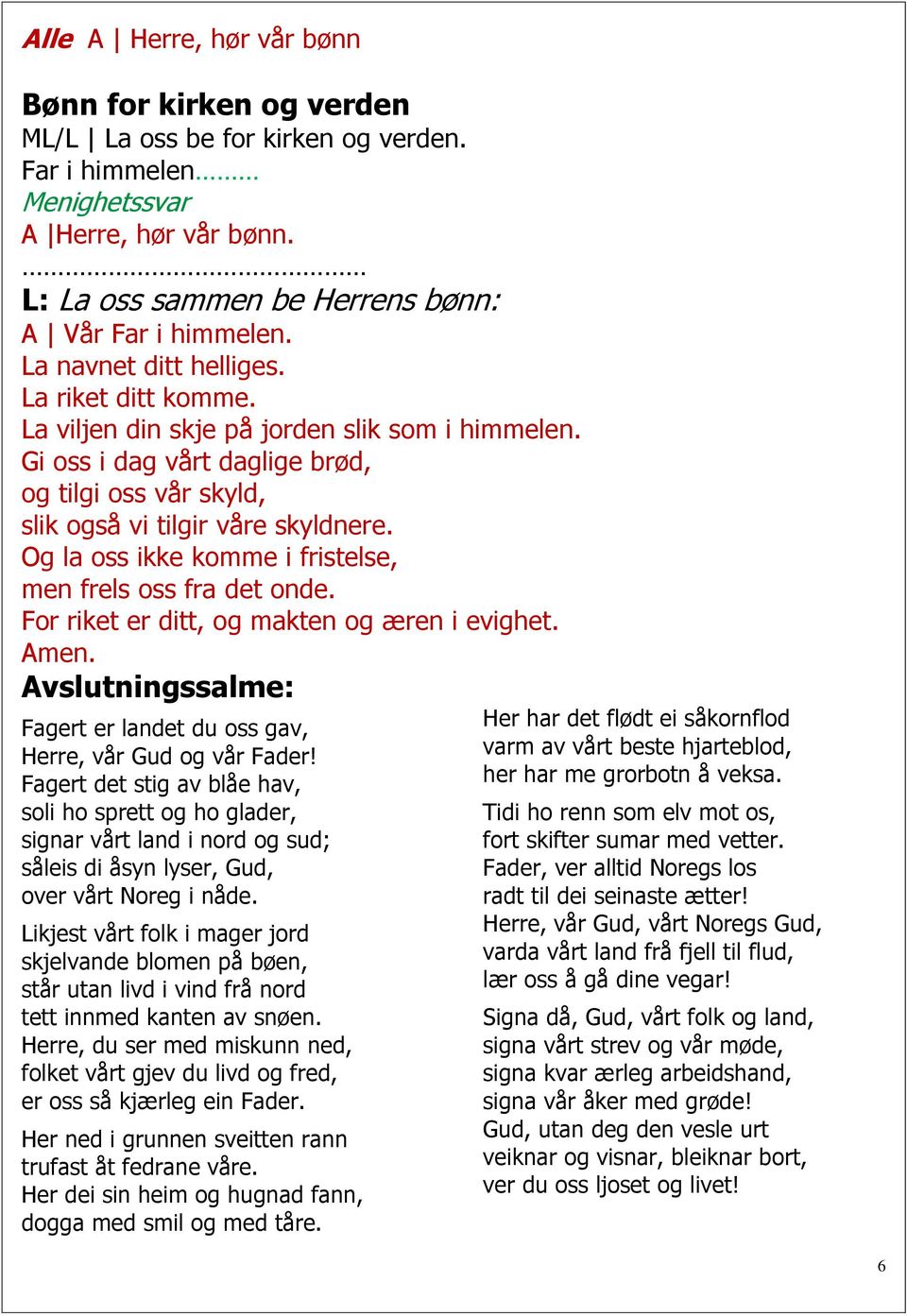 Og la oss ikke komme i fristelse, men frels oss fra det onde. For riket er ditt, og makten og æren i evighet. Amen. Avslutningssalme: Fagert er landet du oss gav, Herre, vår Gud og vår Fader!