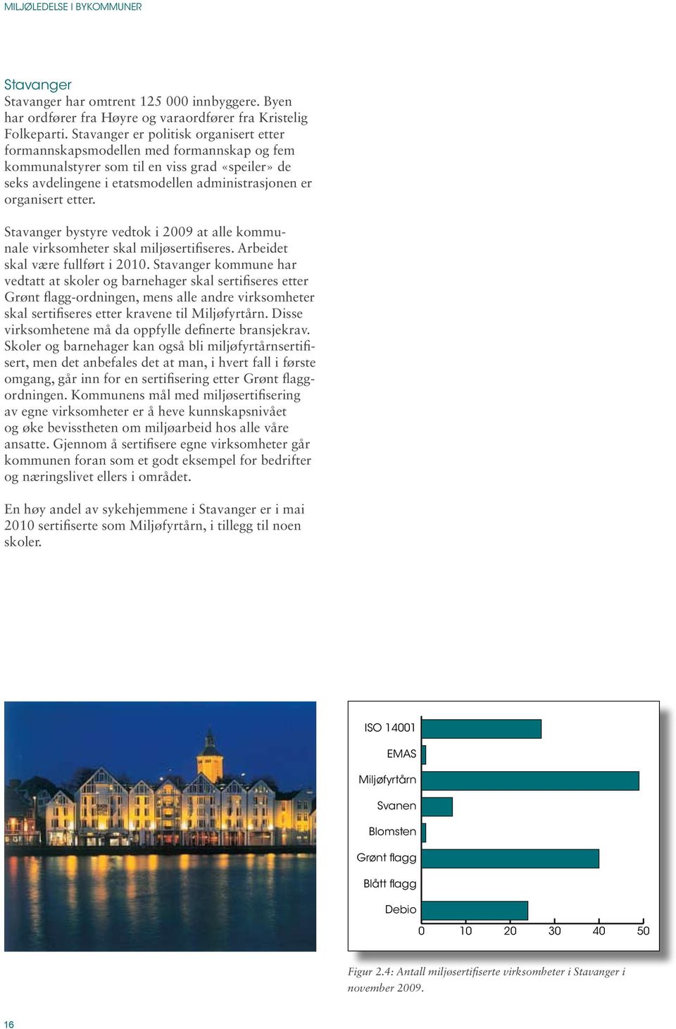 etter. Stavanger bystyre vedtok i 2009 at alle kommunale virksomheter skal miljøsertifiseres. Arbeidet skal være fullført i 2010.