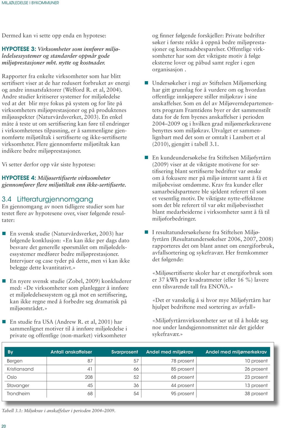 Andre studier kritiserer systemer for miljøledelse ved at det blir mye fokus på system og for lite på virksomheters miljøprestasjoner og på produktenes miljøaspekter (Naturvårdsverket, 2003).