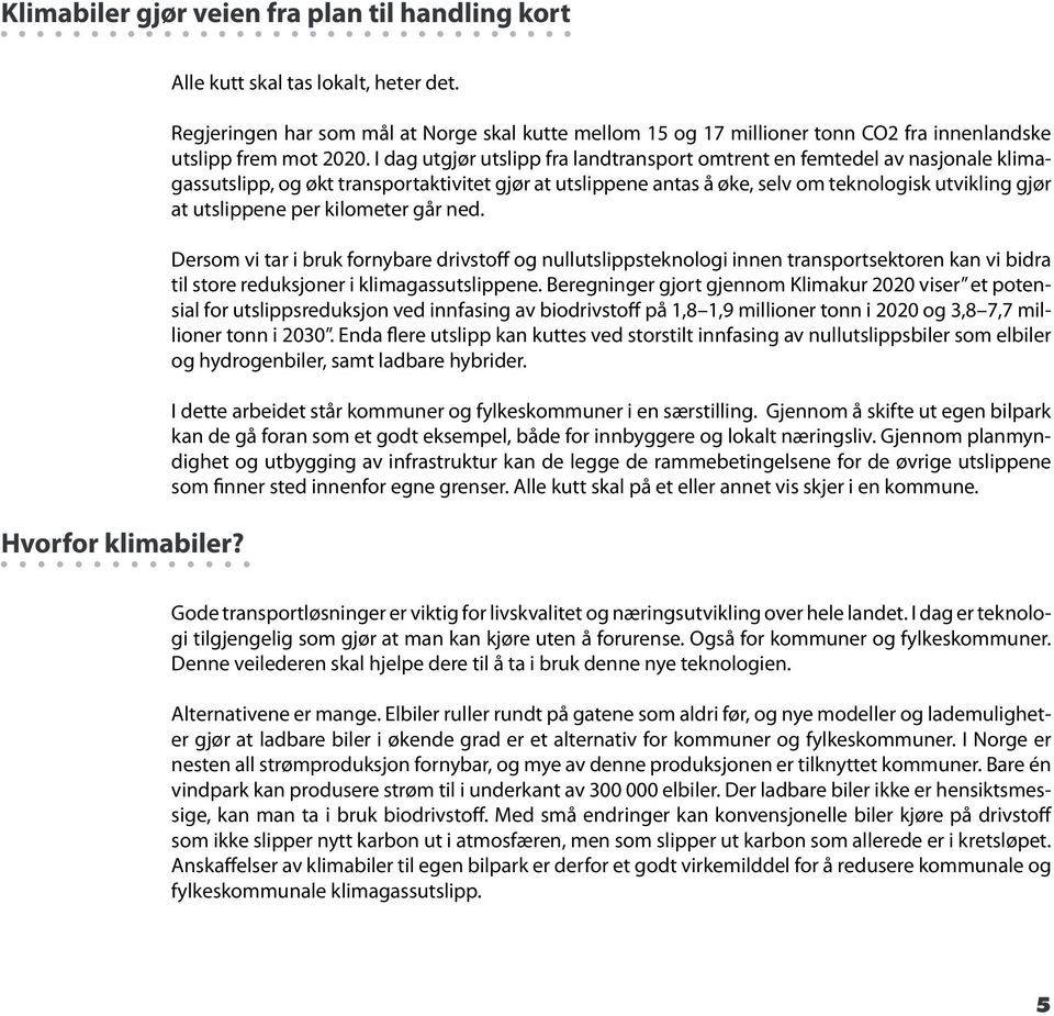 I dag utgjør utslipp fra landtransport omtrent en femtedel av nasjonale klimagassutslipp, og økt transportaktivitet gjør at utslippene antas å øke, selv om teknologisk utvikling gjør at utslippene