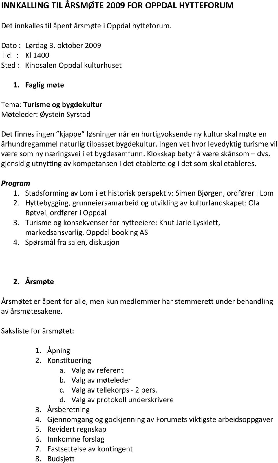 Ingen vet hvor levedyktig turisme vil være som ny næringsvei i et bygdesamfunn. Klokskap betyr å være skånsom dvs. gjensidig utnytting av kompetansen i det etablerte og i det som skal etableres.