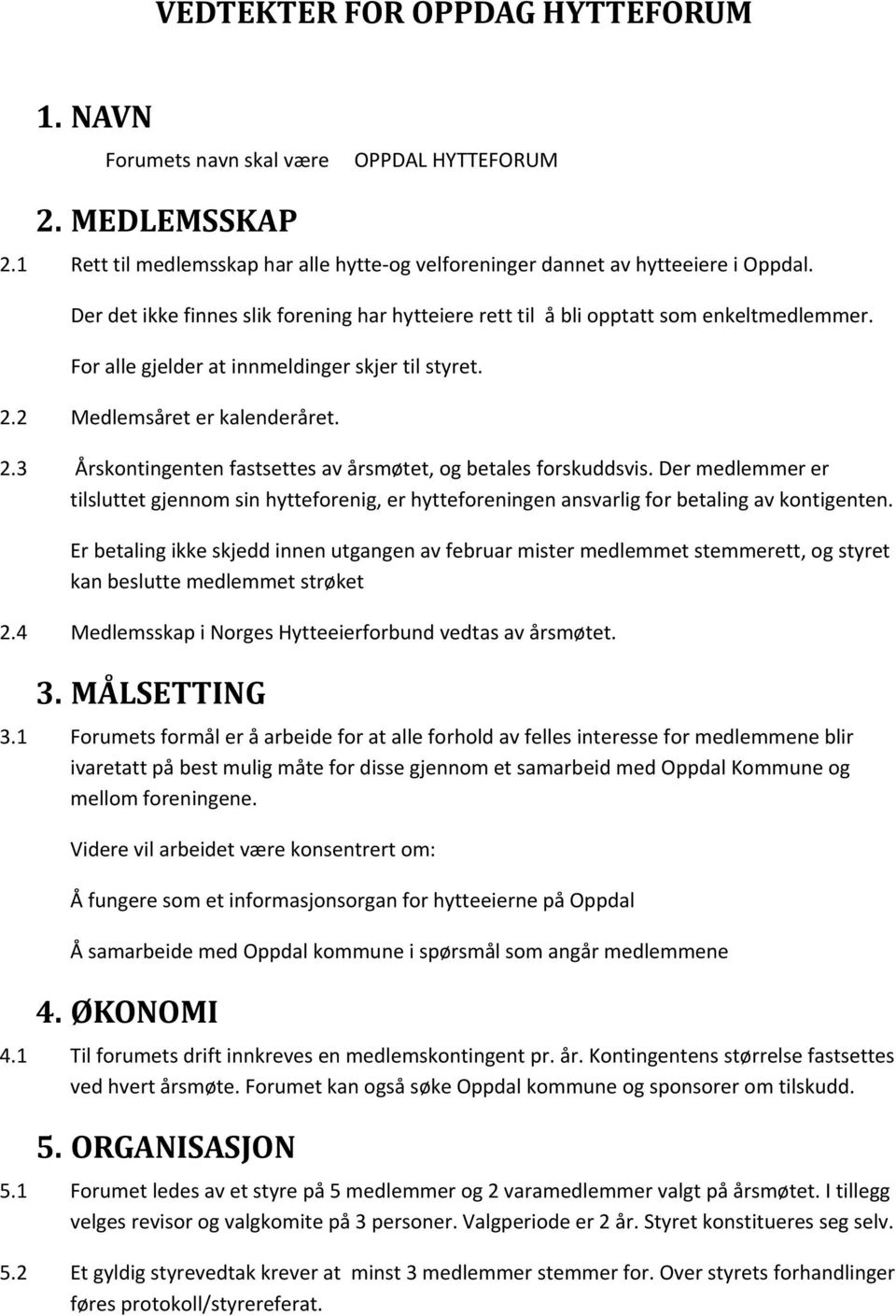 2 Medlemsåret er kalenderåret. 2.3 Årskontingenten fastsettes av årsmøtet, og betales forskuddsvis.