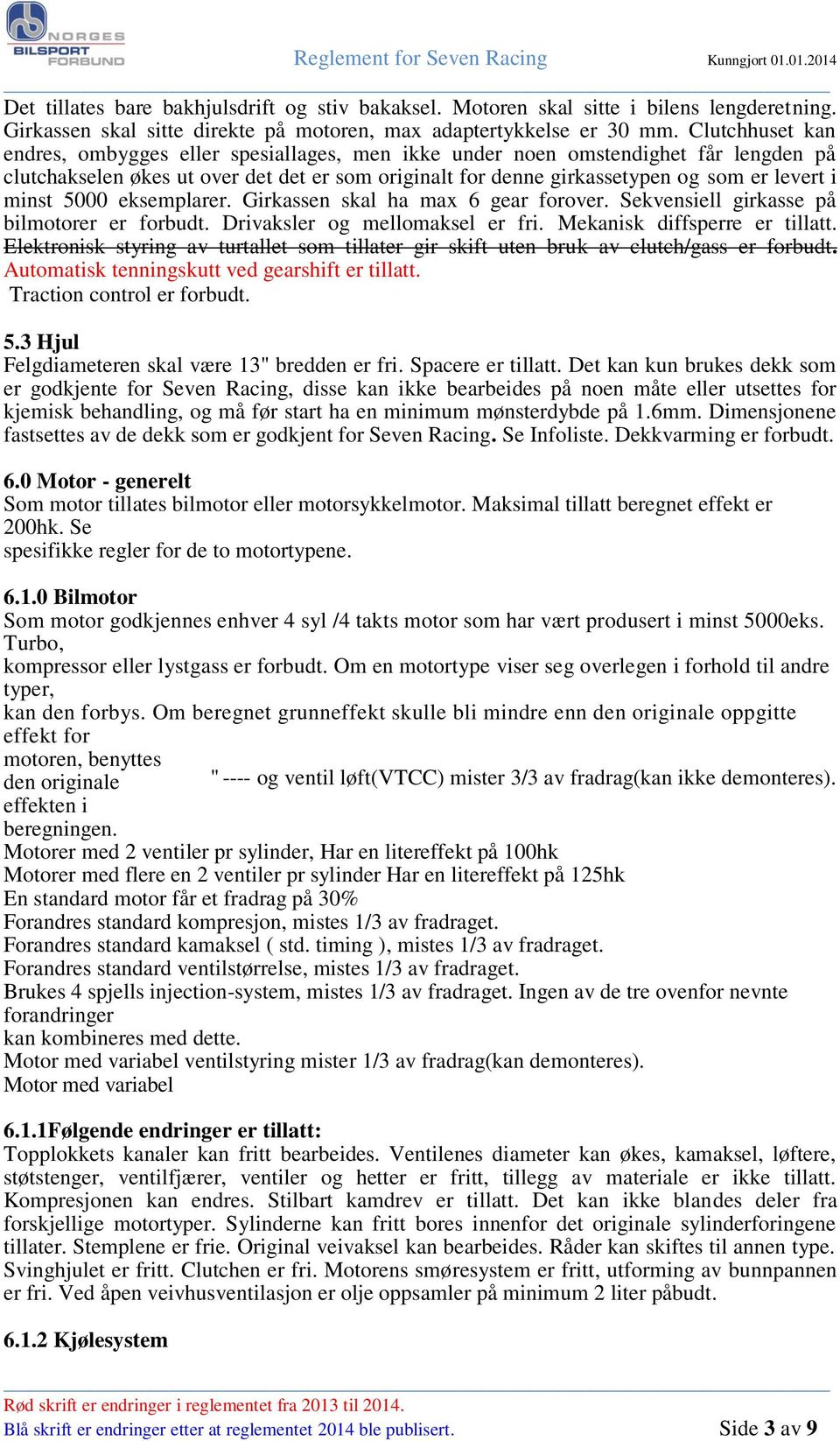 minst 5000 eksemplarer. Girkassen skal ha max 6 gear forover. Sekvensiell girkasse på bilmotorer er forbudt. Drivaksler og mellomaksel er fri. Mekanisk diffsperre er tillatt.