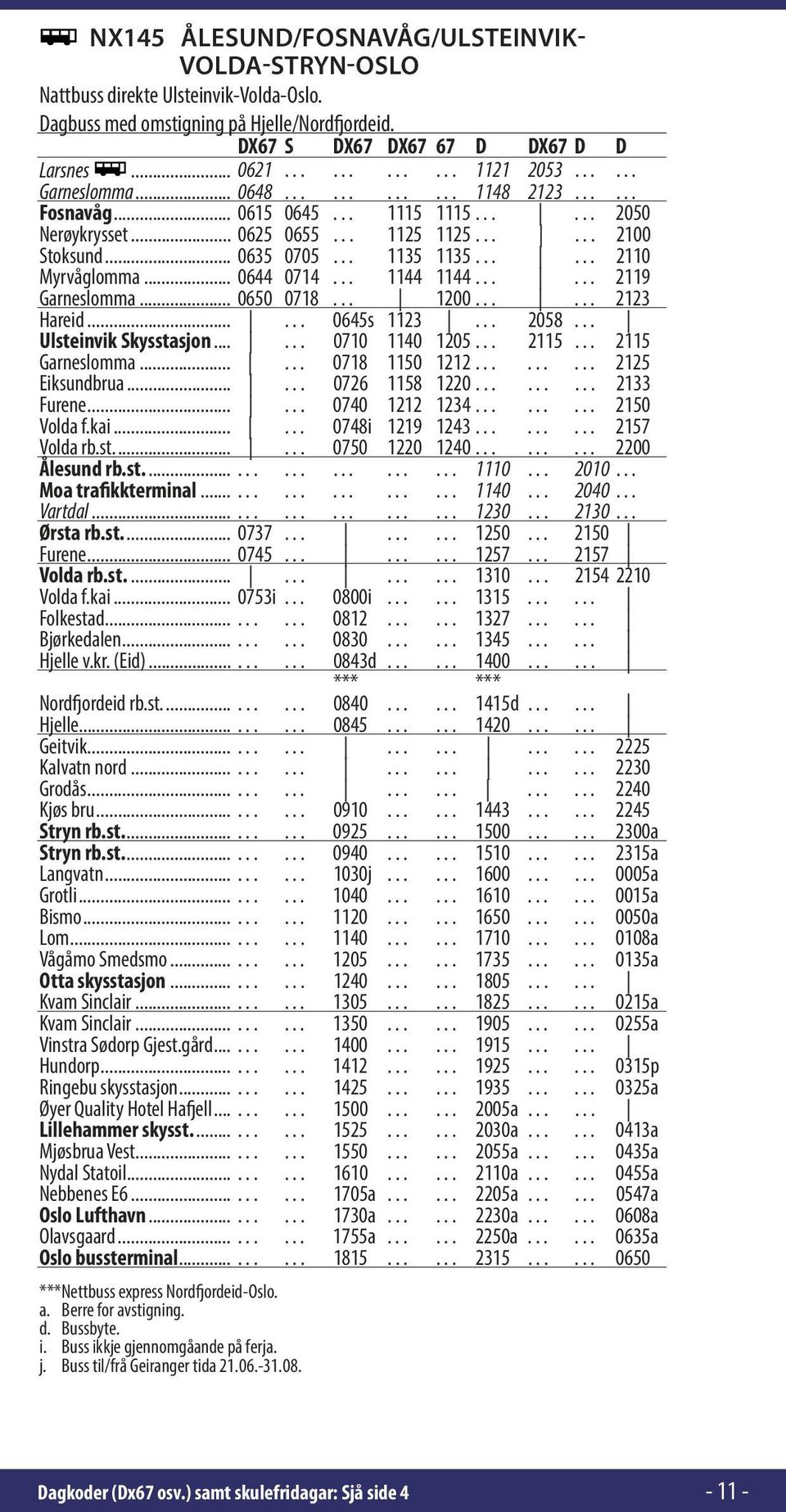 1144 1144.. 2119 Garneslomma... 0650 0718. 1200.. 2123 Hareid.... 0645s 1123. 2058. Ulsteinvik Skysstasjon.... 0710 1140 1205. 2115. 2115 Garneslomma.... 0718 1150 1212. 2125 Eiksundbrua.