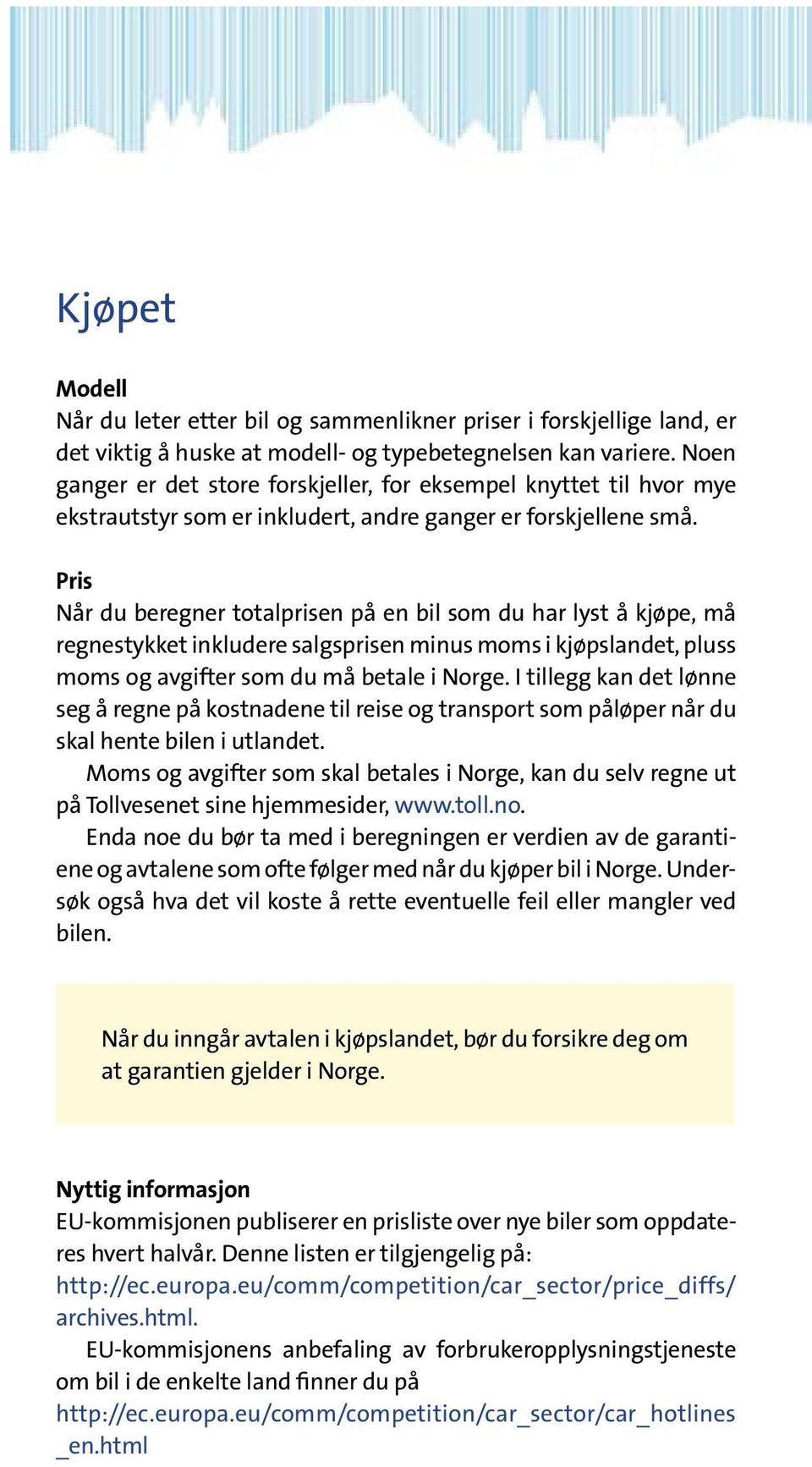 Pris Når du beregner totalprisen på en bil som du har lyst å kjøpe, må regnestykket inkludere salgsprisen minus moms i kjøpslandet, pluss moms og avgifter som du må betale i Norge.