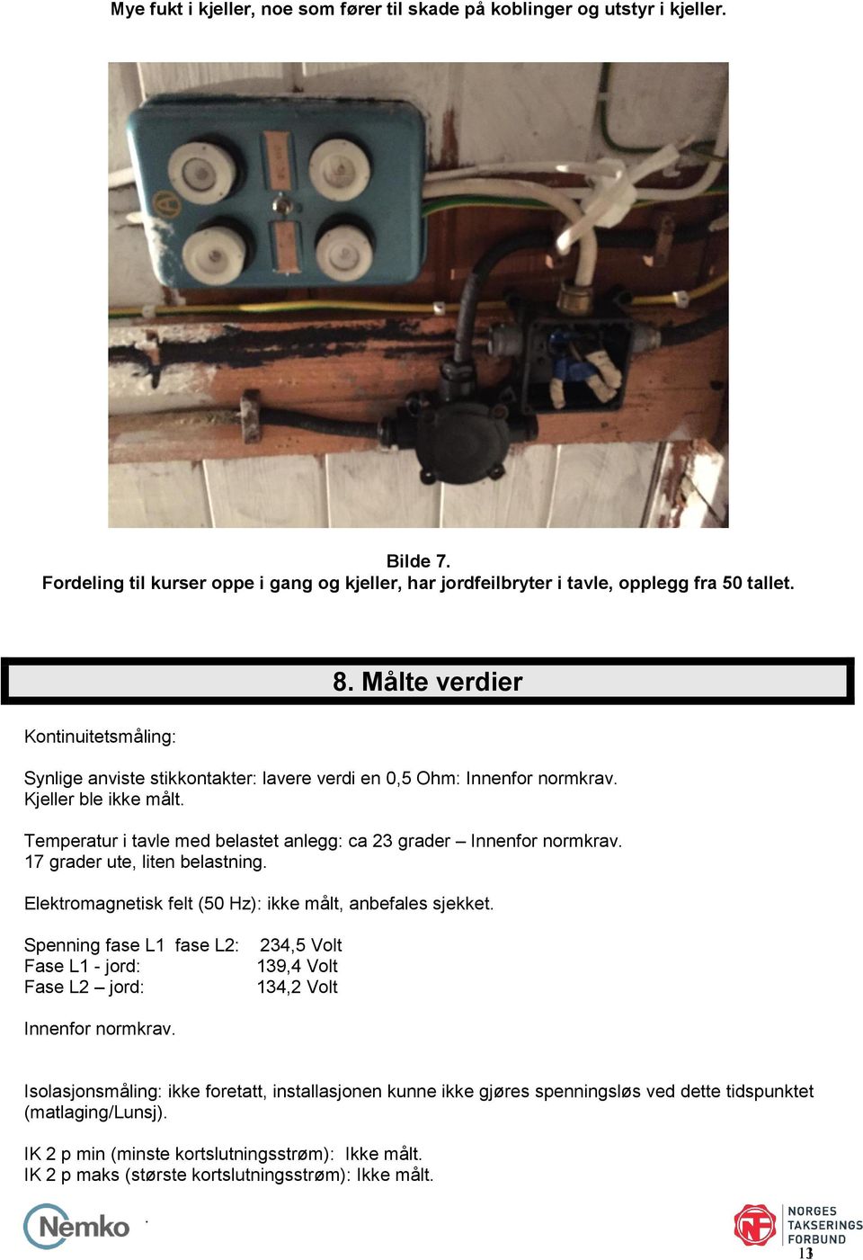 Temperatur i tavle med belastet anlegg: ca 23 grader Innenfor normkrav. 17 grader ute, liten belastning. Elektromagnetisk felt (50 Hz): ikke målt, anbefales sjekket.