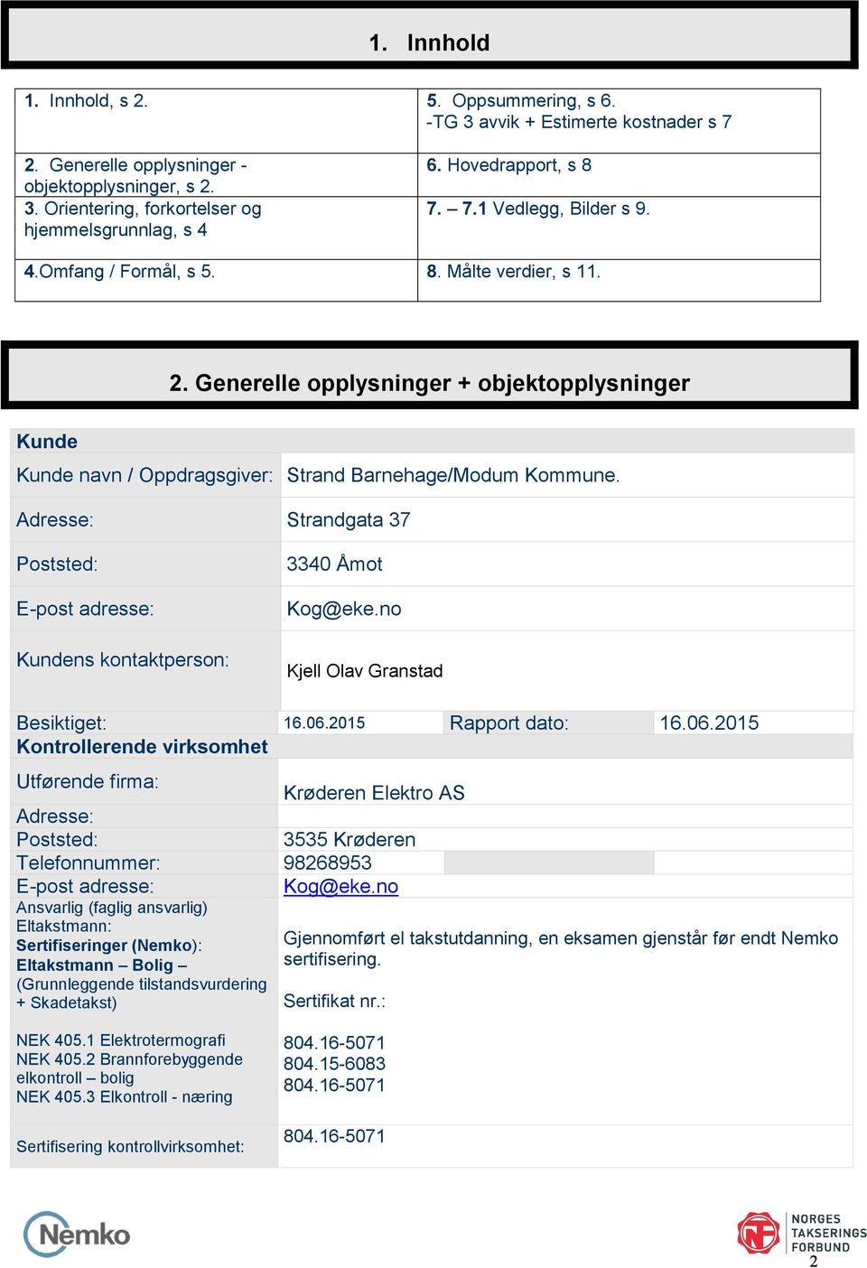 Generelle opplysninger + objektopplysninger Kunde Kunde navn / Oppdragsgiver: Strand Barnehage/Modum Kommune. Adresse: Strandgata 37 Poststed: E-post adresse: Kundens kontaktperson: 3340 Åmot Kog@eke.