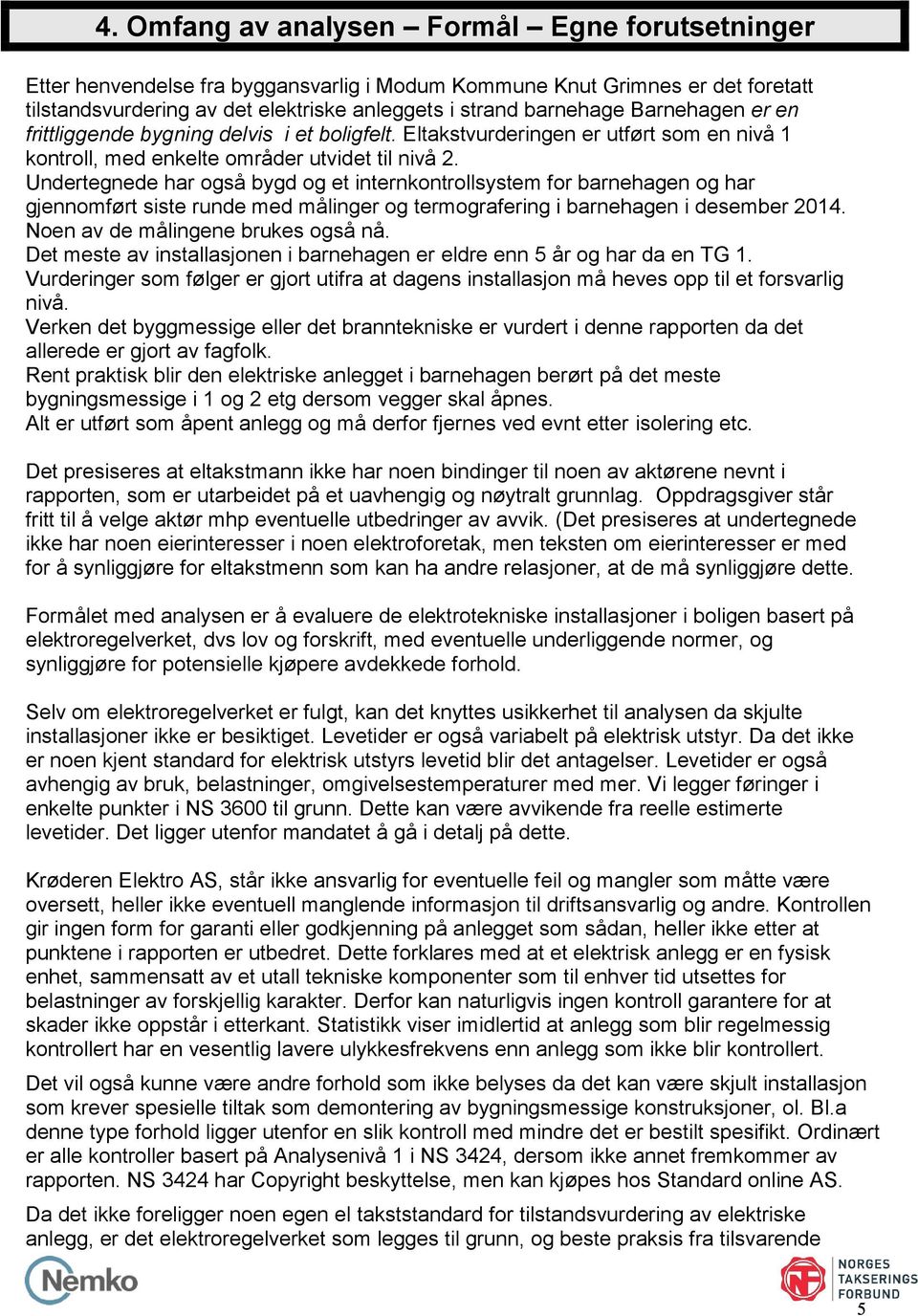 Undertegnede har også bygd og et internkontrollsystem for barnehagen og har gjennomført siste runde med målinger og termografering i barnehagen i desember 2014. Noen av de målingene brukes også nå.