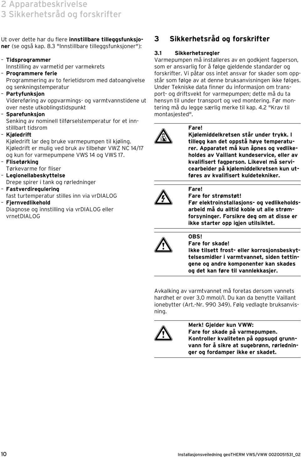 Videreføring av oppvarmings- og varmtvannstidene ut over neste utkoblingstidspunkt Sparefunksjon Senking av nominell tilførselstemperatur for et innstillbart tidsrom Kjøledrift Kjøledrift lar deg