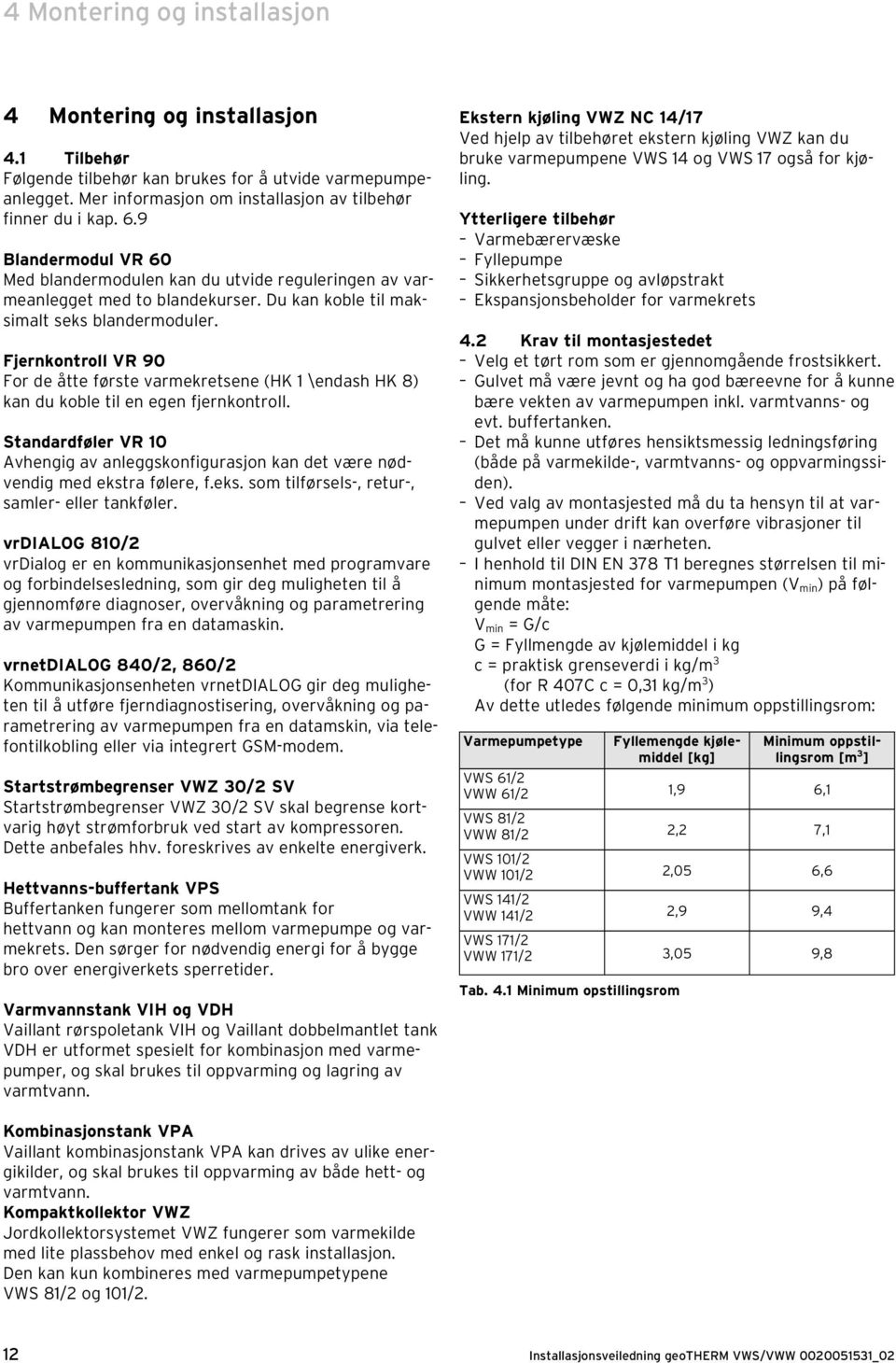 Fjernkontroll VR 90 For de åtte første varmekretsene (HK 1 \endash HK 8) kan du koble til en egen fjernkontroll.