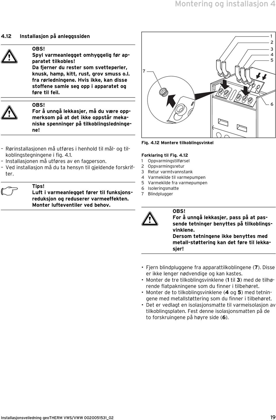 For å unngå lekkasjer, må du være oppmerksom på at det ikke oppstår mekaniske spenninger på tilkoblingsledningene!