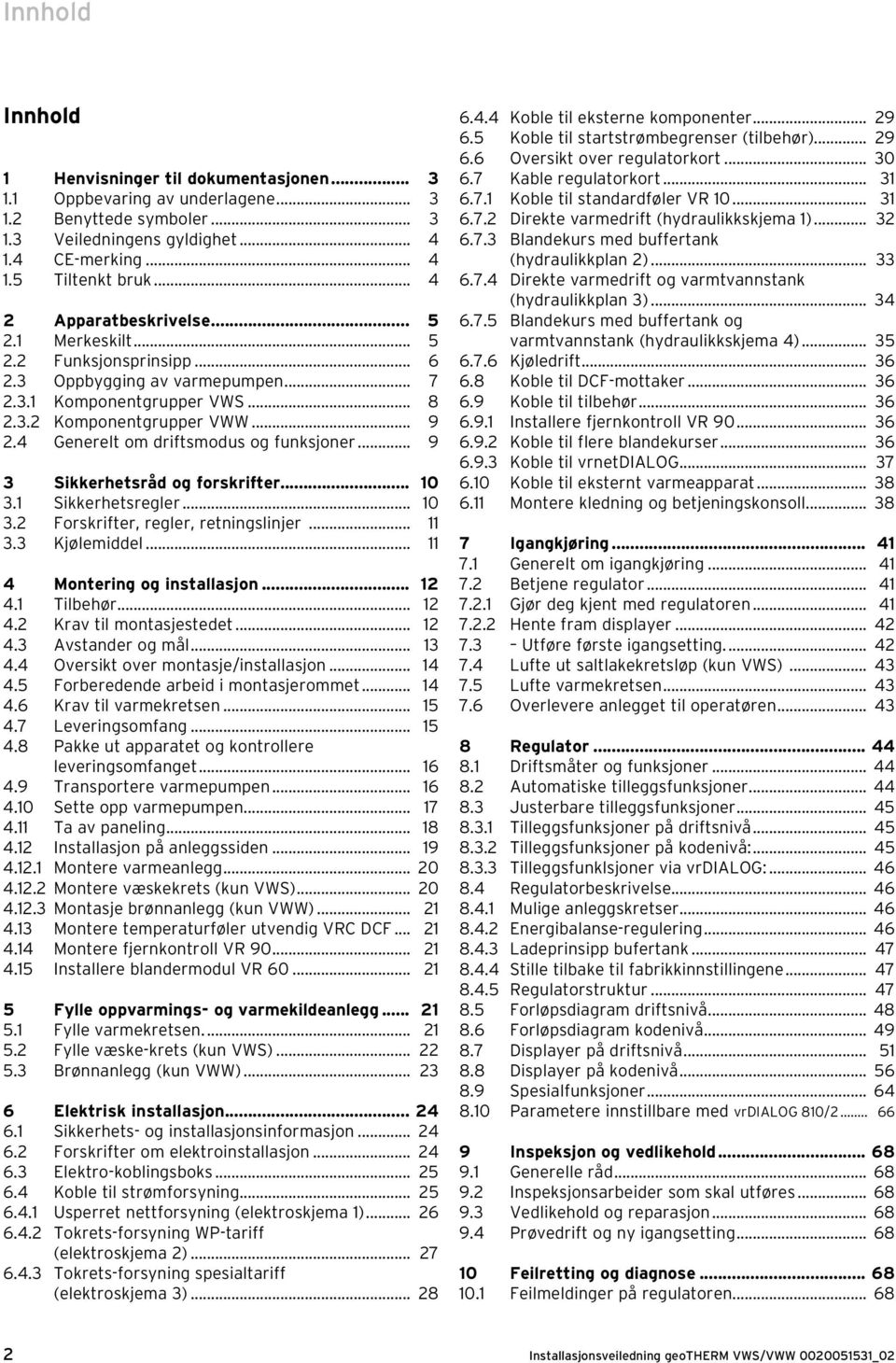 4 Generelt om driftsmodus og funksjoner... 9 3 Sikkerhetsråd og forskrifter... 10 3.1 Sikkerhetsregler... 10 3.2 Forskrifter, regler, retningslinjer... 11 3.3 Kjølemiddel.