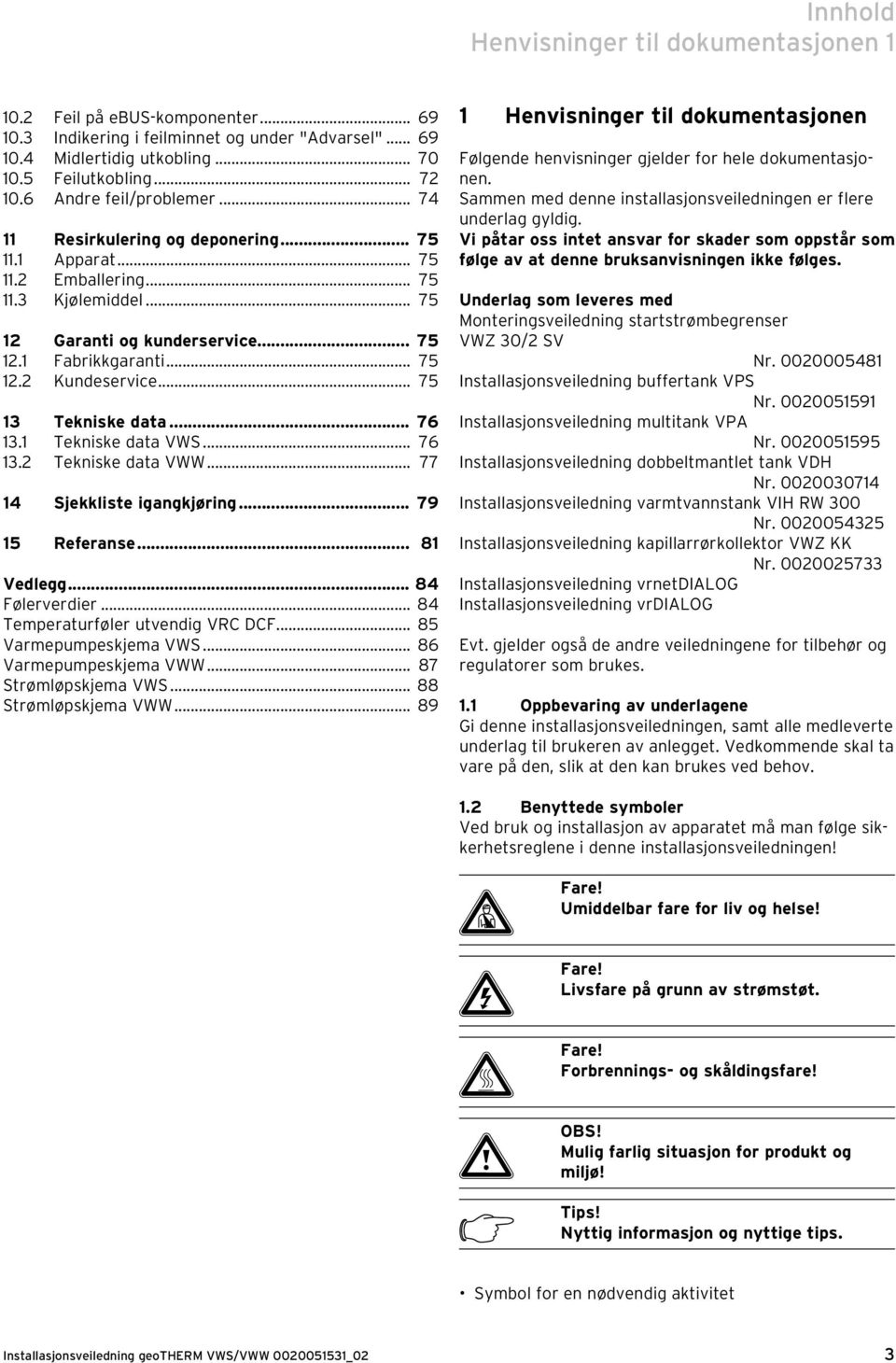 .. 75 13 Tekniske data... 76 13.1 Tekniske data VWS... 76 13.2 Tekniske data VWW... 77 14 Sjekkliste igangkjøring... 79 15 Referanse... 81 Vedlegg... 84 Følerverdier.