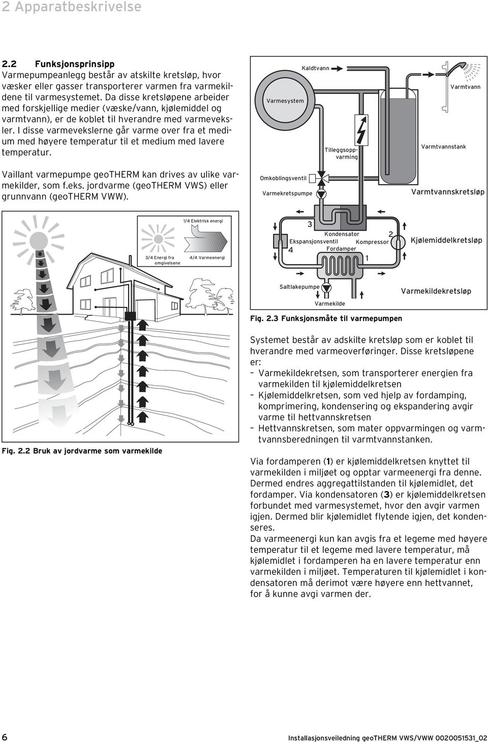 I disse varmevekslerne går varme over fra et medium med høyere temperatur til et medium med lavere temperatur. Vaillant varmepumpe geotherm kan drives av ulike varmekilder, som f.eks. jordvarme (geotherm VWS) eller grunnvann (geotherm VWW).