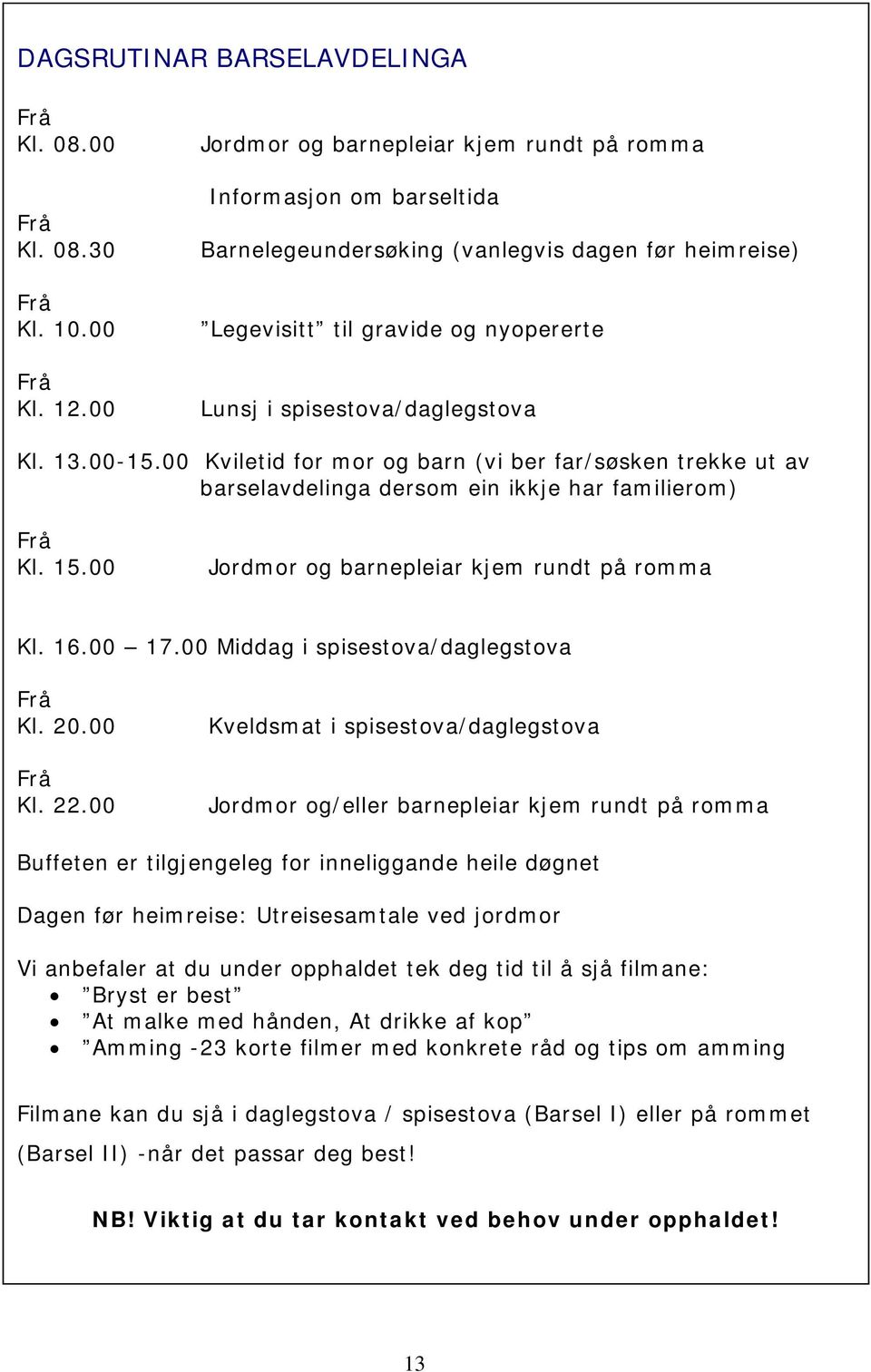 00-15.00 Kviletid for mor og barn (vi ber far/søsken trekke ut av barselavdelinga dersom ein ikkje har familierom) Frå Kl. 15.00 Jordmor og barnepleiar kjem rundt på romma Kl. 16.00 17.