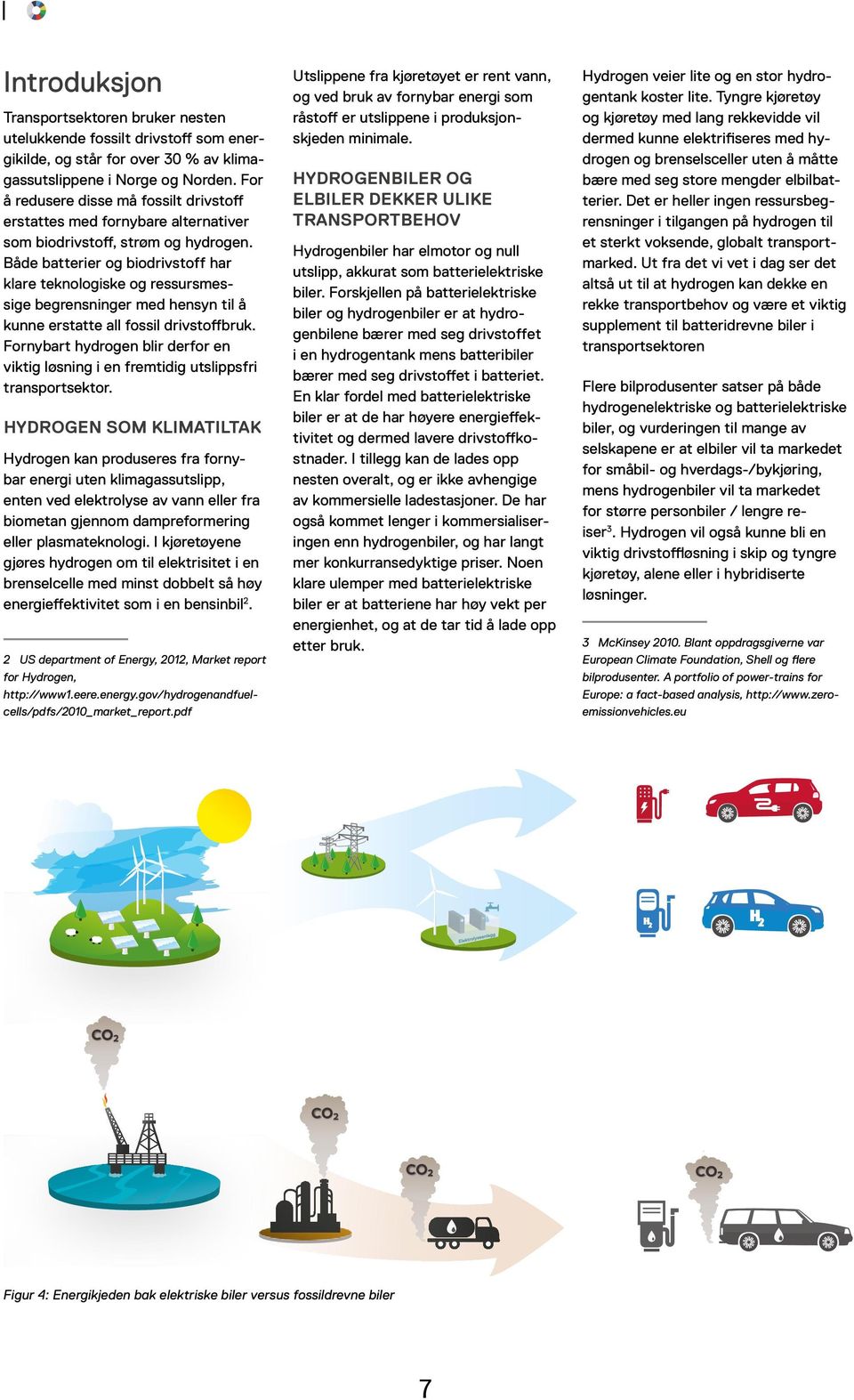 Både batterier og biodrivstoff har klare teknologiske og ressursmessige begrensninger med hensyn til å kunne erstatte all fossil drivstoffbruk.