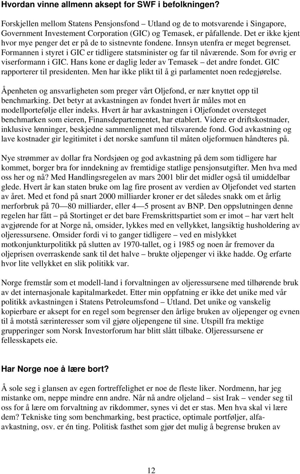 Det er ikke kjent hvor mye penger det er på de to sistnevnte fondene. Innsyn utenfra er meget begrenset. Formannen i styret i GIC er tidligere statsminister og far til nåværende.