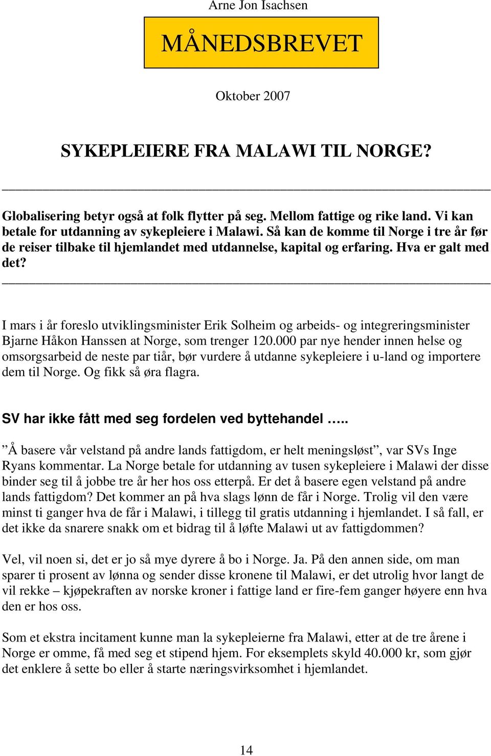 I mars i år foreslo utviklingsminister Erik Solheim og arbeids- og integreringsminister Bjarne Håkon Hanssen at Norge, som trenger 120.