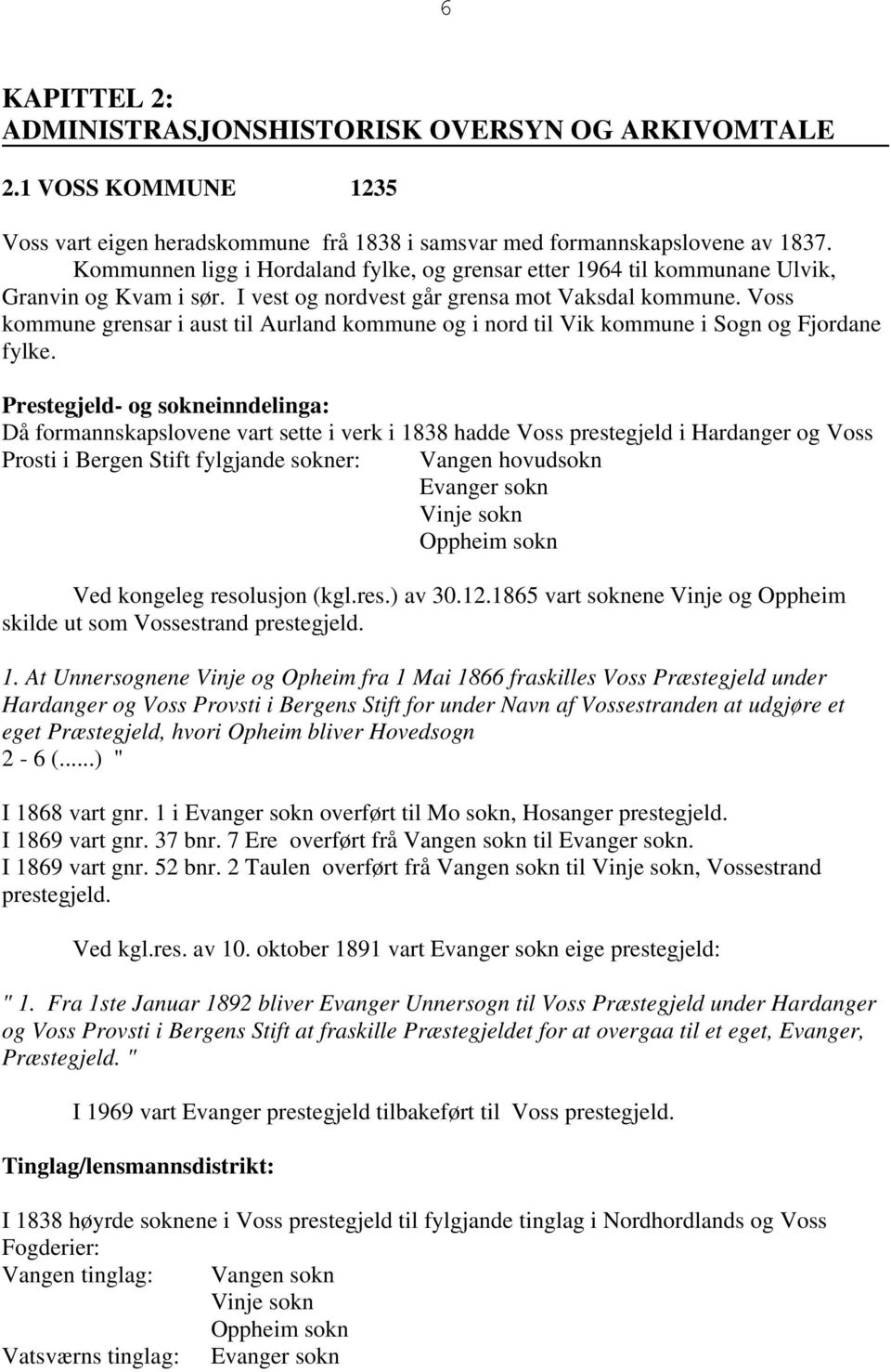 Voss kommune grensar i aust til Aurland kommune og i nord til Vik kommune i Sogn og Fjordane fylke.
