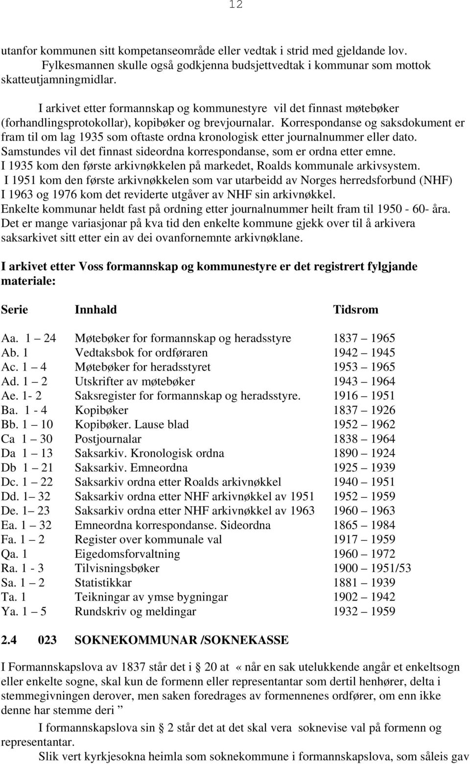 Korrespondanse og saksdokument er fram til om lag 1935 som oftaste ordna kronologisk etter journalnummer eller dato. Samstundes vil det finnast sideordna korrespondanse, som er ordna etter emne.