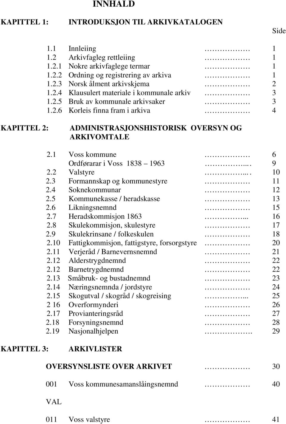 1 Voss kommune 6 Ordførarar i Voss 1838 1963... 9 2.2 Valstyre.... 10 2.3 Formannskap og kommunestyre 11 2.4 Soknekommunar 12 2.5 Kommunekasse / heradskasse 13 2.6 Likningsnemnd 15 2.