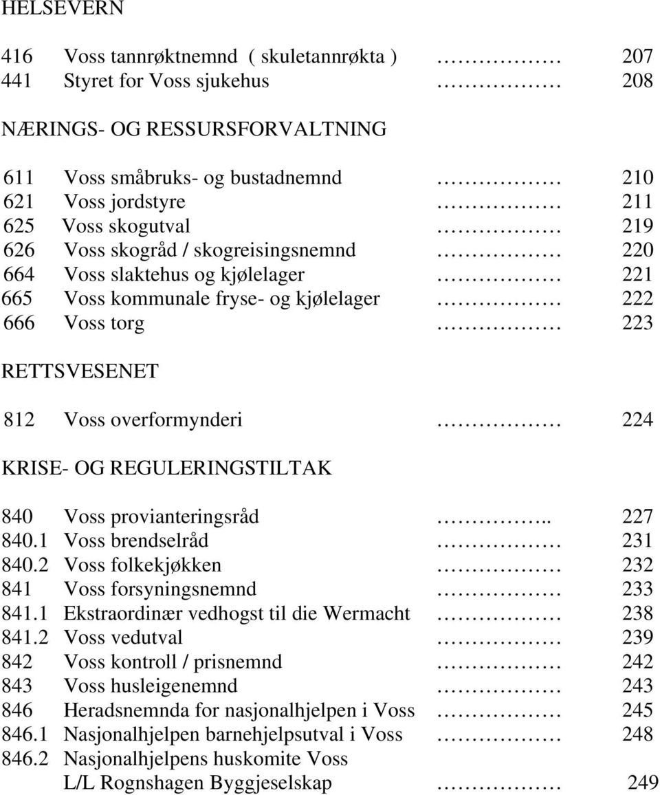 REGULERINGSTILTAK 840 Voss provianteringsråd.. 227 840.1 Voss brendselråd 231 840.2 Voss folkekjøkken 232 841 Voss forsyningsnemnd 233 841.1 Ekstraordinær vedhogst til die Wermacht 238 841.