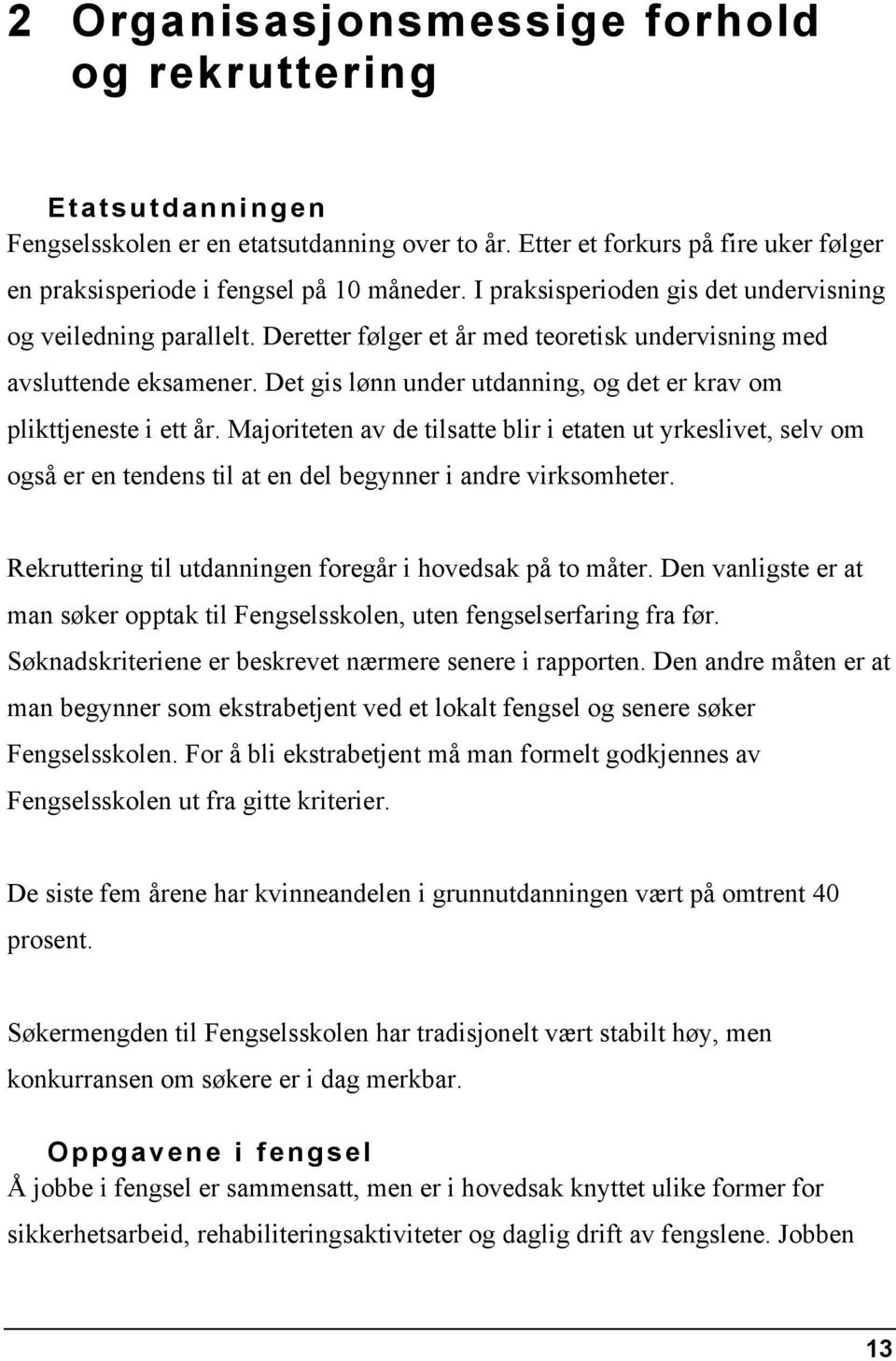 Det gis lønn under utdanning, og det er krav om plikttjeneste i ett år. Majoriteten av de tilsatte blir i etaten ut yrkeslivet, selv om også er en tendens til at en del begynner i andre virksomheter.