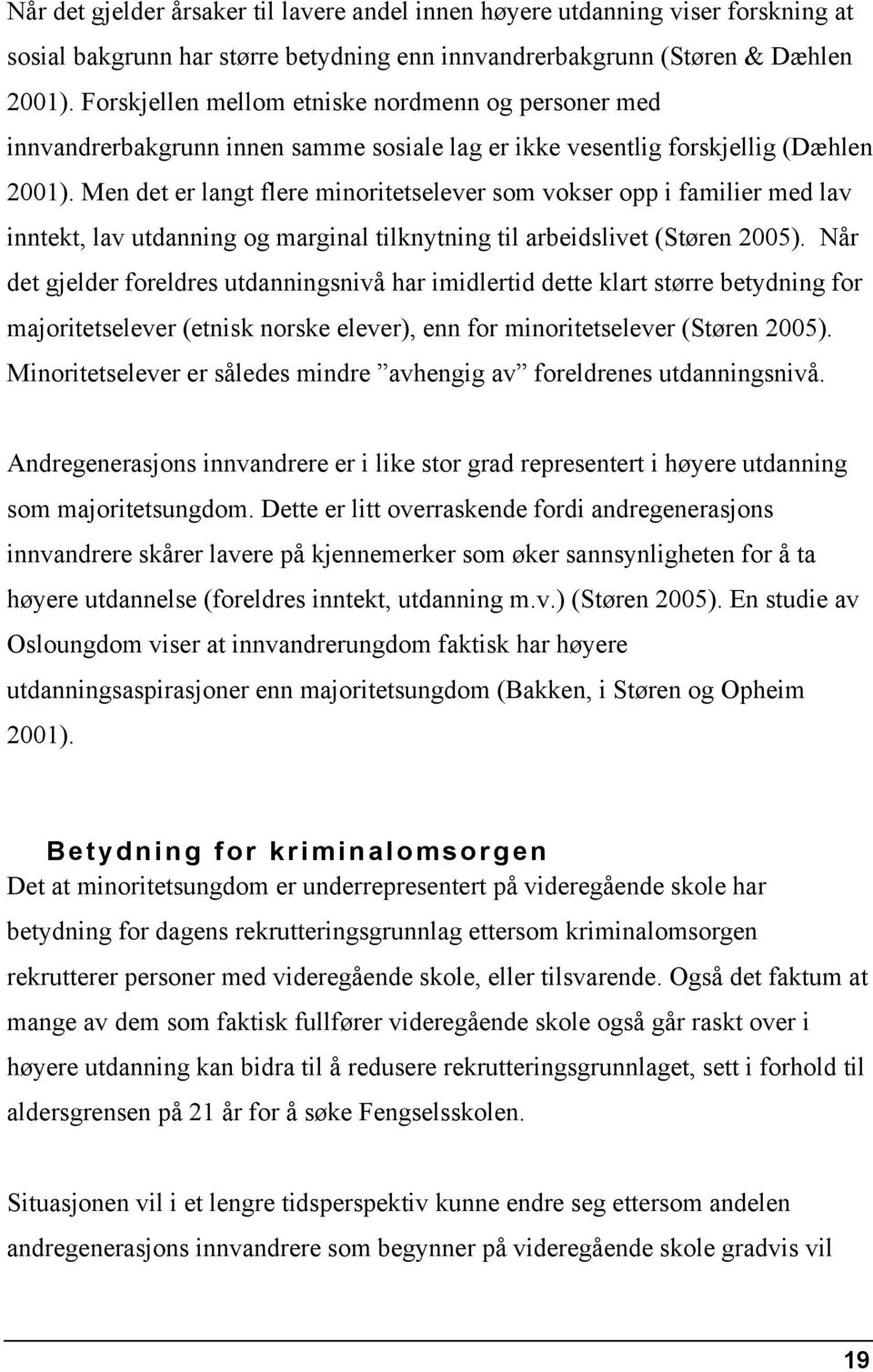 Men det er langt flere minoritetselever som vokser opp i familier med lav inntekt, lav utdanning og marginal tilknytning til arbeidslivet (Støren 2005).