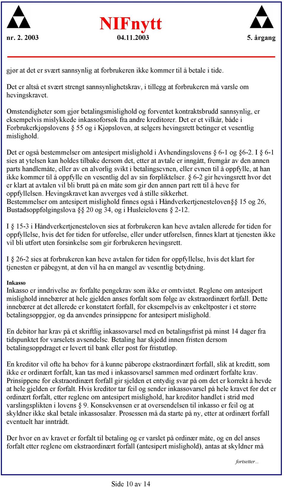 Det er et vilkår, både i Forbrukerkjøpslovens 55 og i Kjøpsloven, at selgers hevingsrett betinger et vesentlig mislighold.