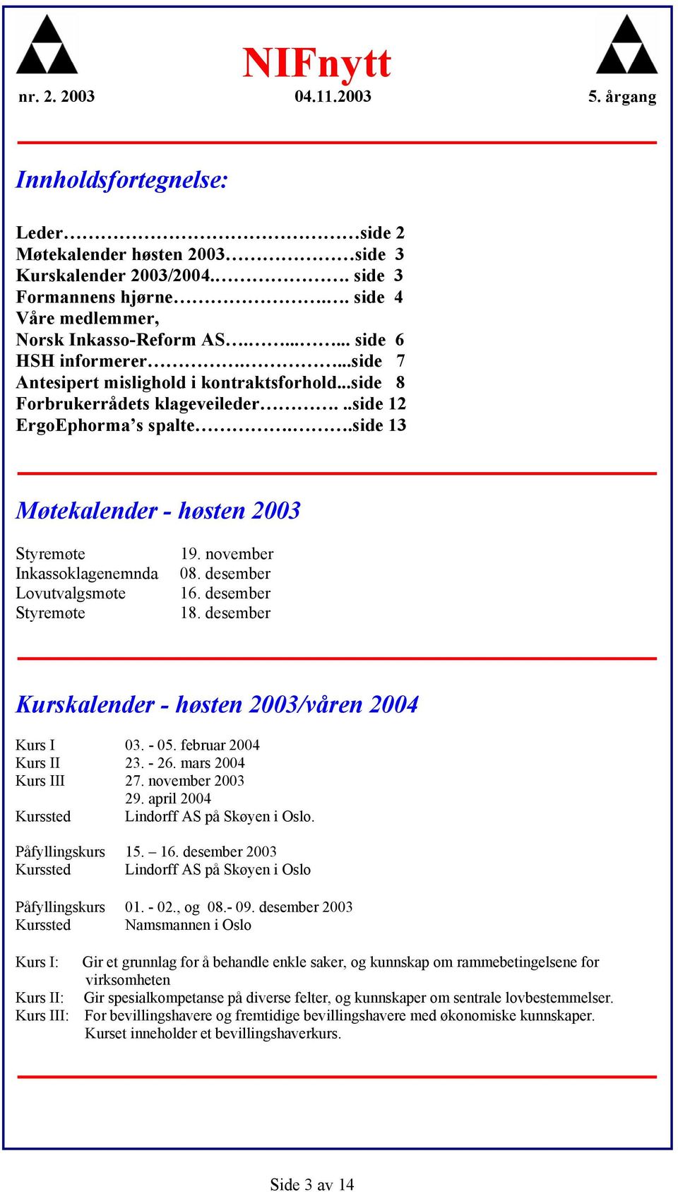 .side 13 Møtekalender - høsten 2003 Styremøte Inkassoklagenemnda Lovutvalgsmøte Styremøte 19. november 08. desember 16. desember 18. desember Kurskalender - høsten 2003/våren 2004 Kurs I 03. - 05.