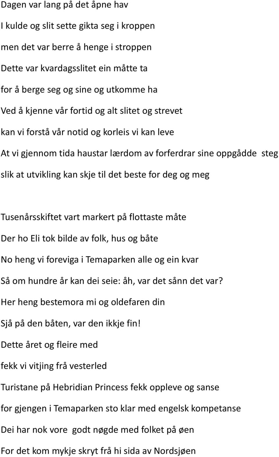 og meg Tusenårsskiftet vart markert på flottaste måte Der ho Eli tok bilde av folk, hus og båte No heng vi foreviga i Temaparken alle og ein kvar Så om hundre år kan dei seie: åh, var det sånn det