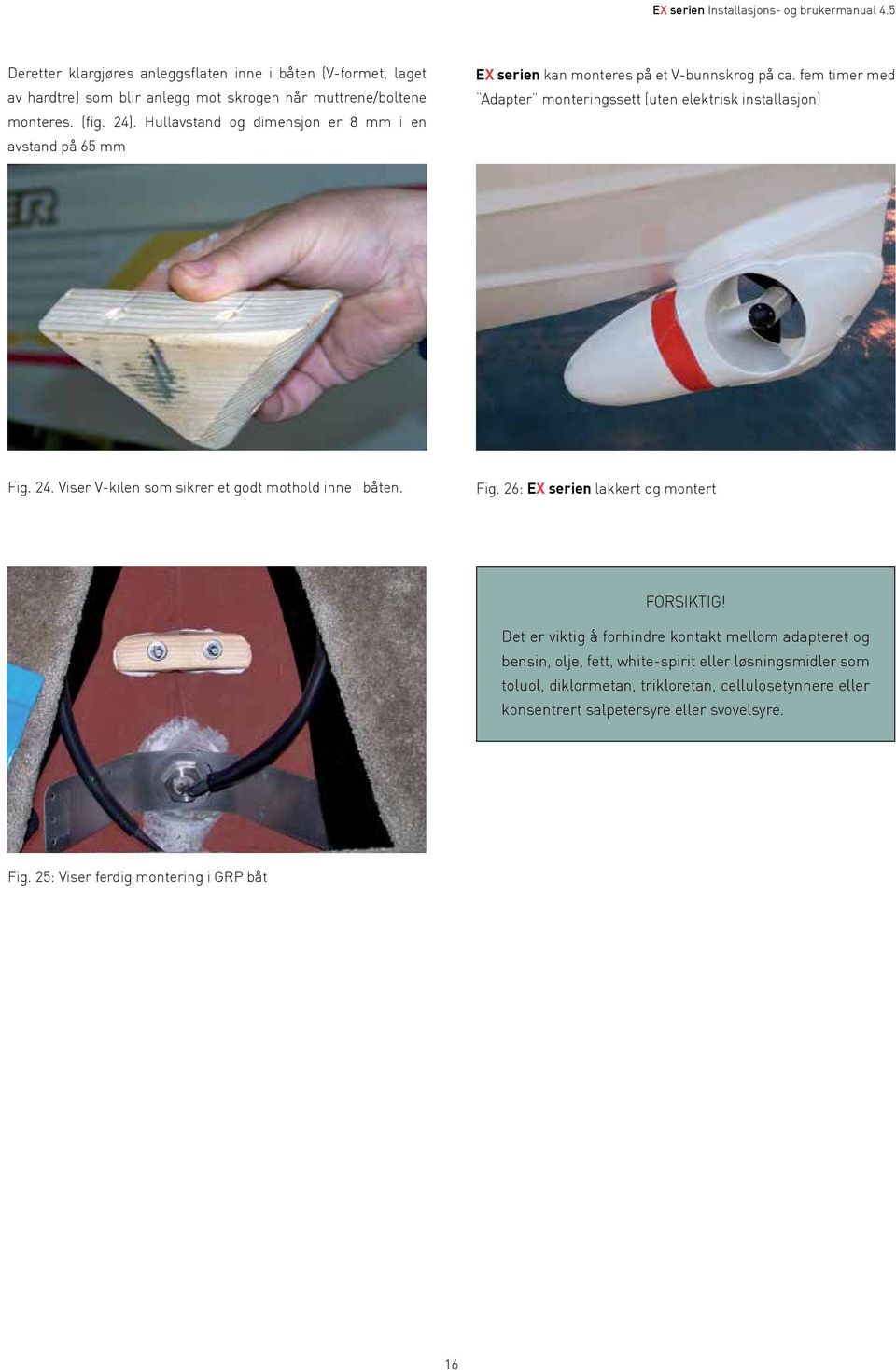 fem timer med Adapter monteringssett (uten elektrisk installasjon) Fig. 24. Viser V-kilen som sikrer et godt mothold inne i båten. Fig. 26: EX serien lakkert og montert FORSIKTIG!