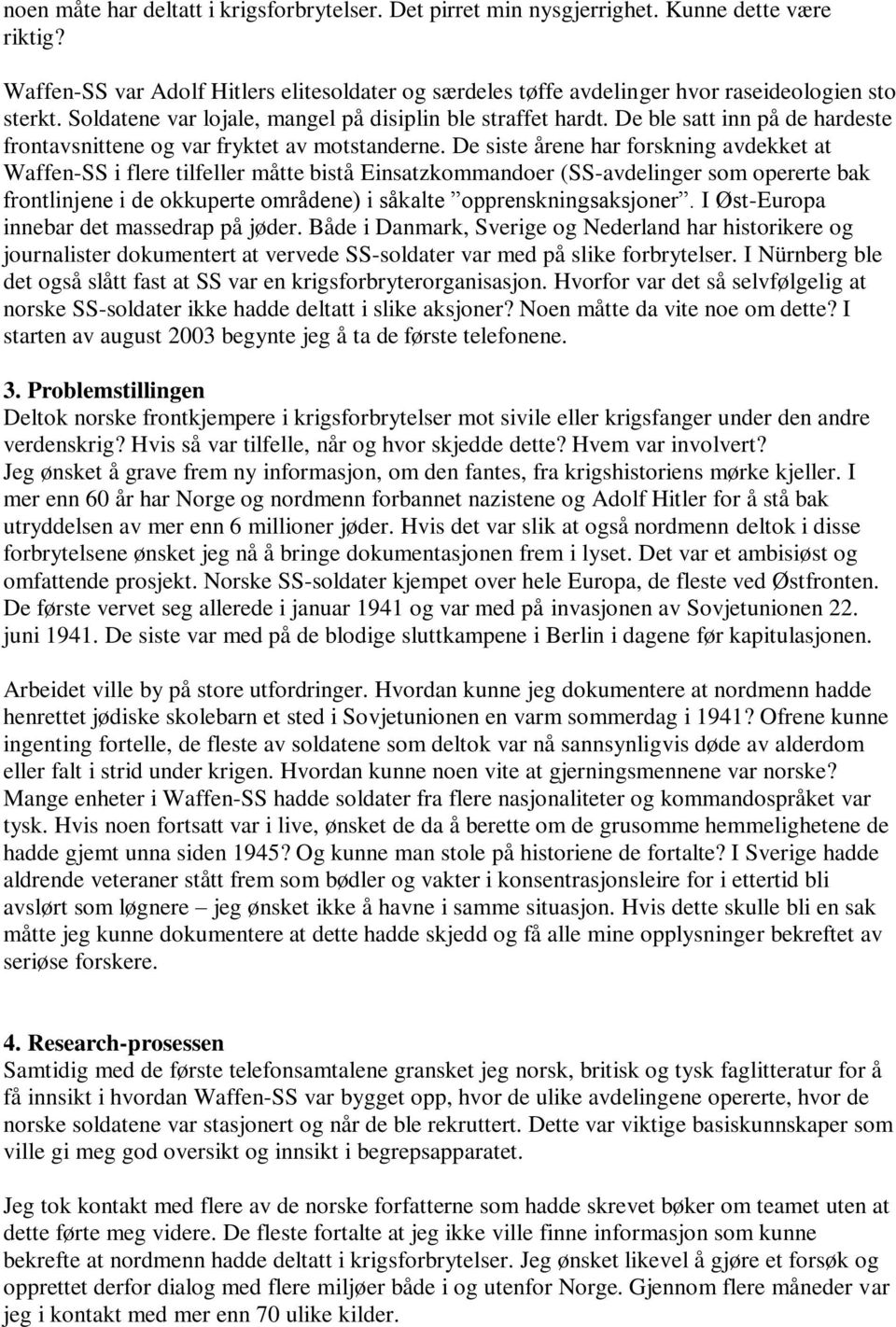 De siste årene har forskning avdekket at Waffen-SS i flere tilfeller måtte bistå Einsatzkommandoer (SS-avdelinger som opererte bak frontlinjene i de okkuperte områdene) i såkalte