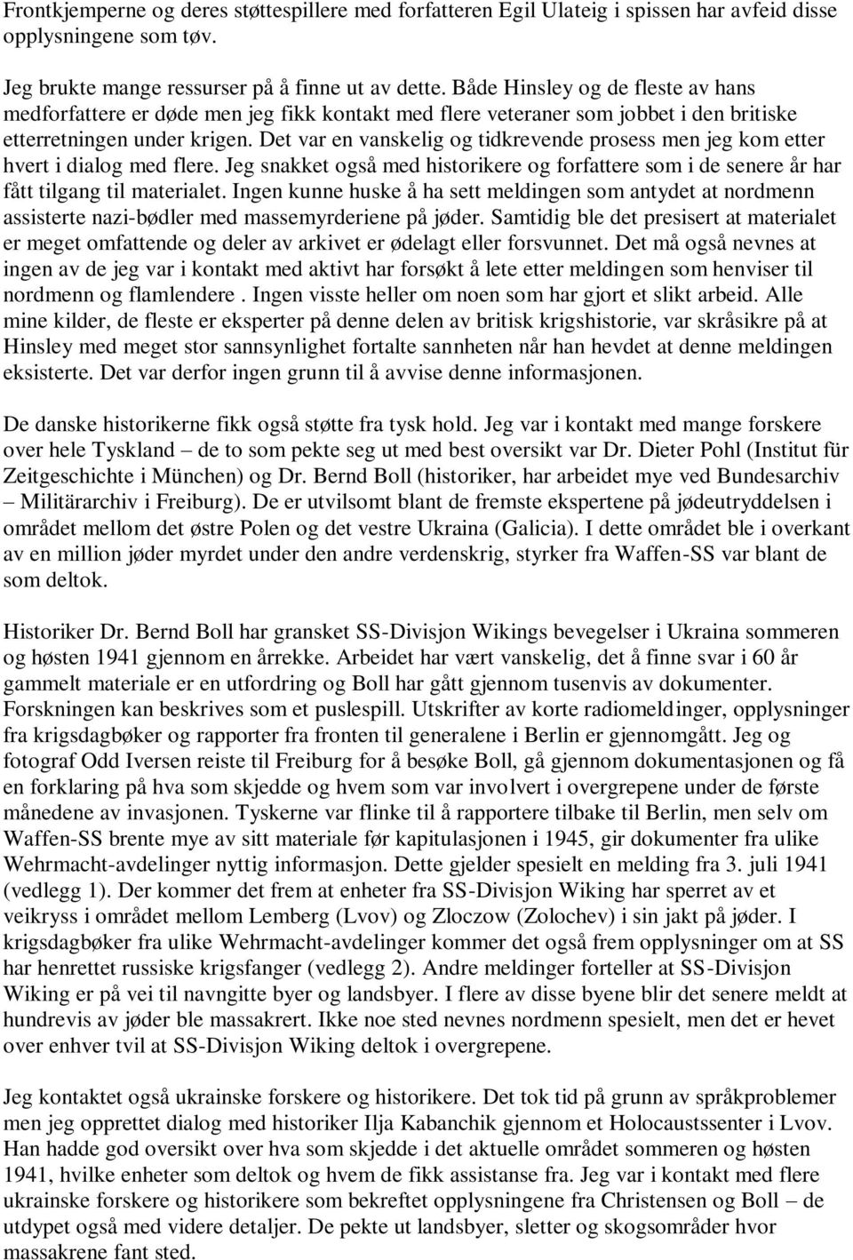 Det var en vanskelig og tidkrevende prosess men jeg kom etter hvert i dialog med flere. Jeg snakket også med historikere og forfattere som i de senere år har fått tilgang til materialet.