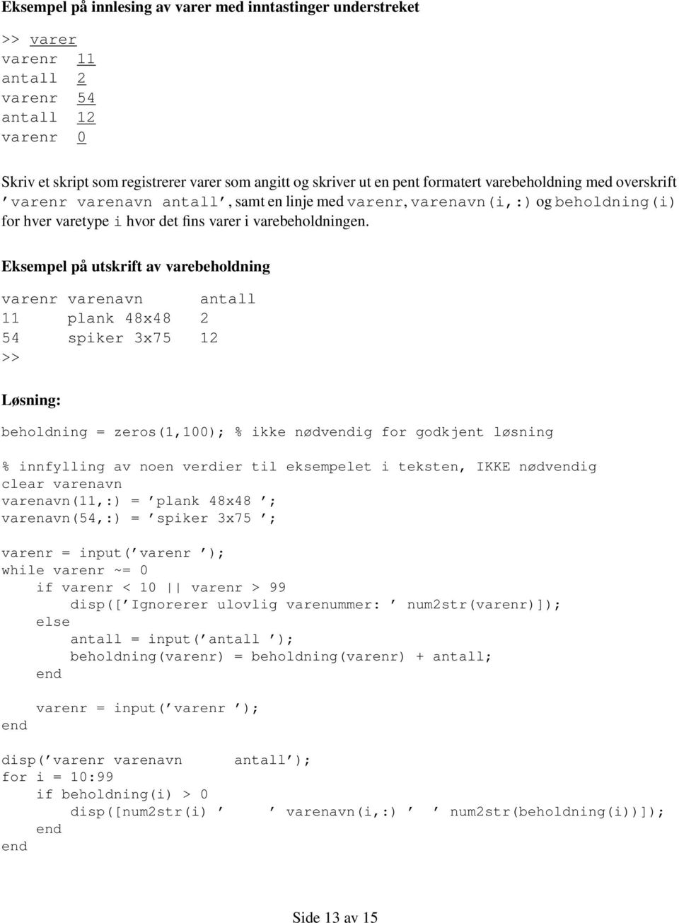 Eksempel på utskrift av varebeholdning varenr varenavn antall 11 plank 48x48 2 54 spiker 3x75 12 >> beholdning = zeros(1,100); % ikke nødvig for godkjent løsning % innfylling av noen verdier til