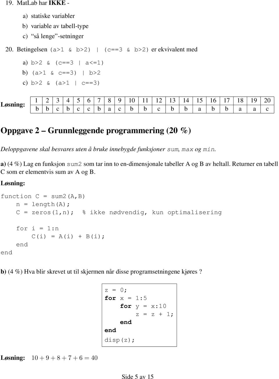 b a a c Oppgave 2 Grunnlegge programmering (20 %) Deloppgavene skal besvares uten å bruke innebygde funksjoner sum, max og min.