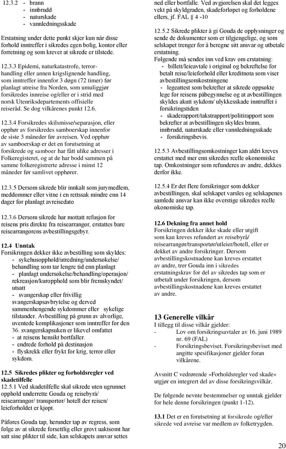 3 Epidemi, naturkatastrofe, terrorhandling eller annen krigslignende handling, som inntreffer innenfor 3 døgn (72 timer) før planlagt utreise fra Norden, som umuliggjør forsikredes innreise og/eller