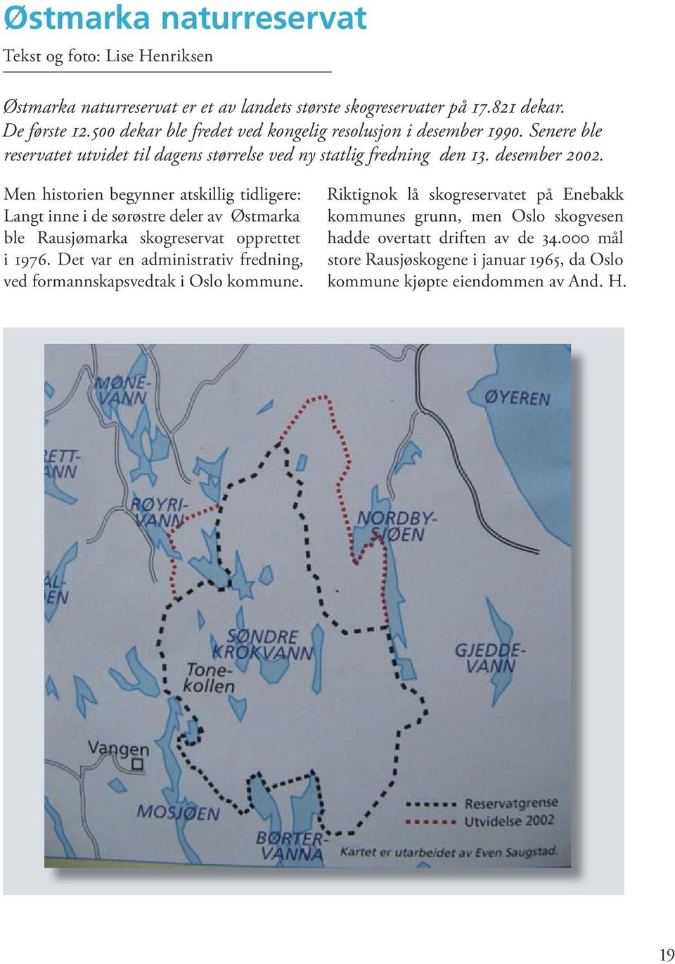 Men historien begynner atskillig tidligere: Langt inne i de sørøstre deler av Østmarka ble Rausjømarka skogreservat opprettet i 1976.