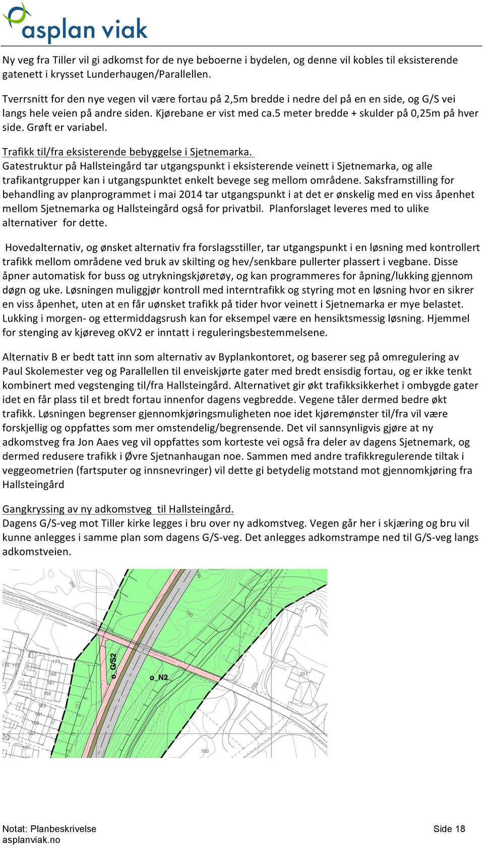 5 meter bredde + skulder på 0,25m på hver side. Grøft er variabel. Trafikk til/fra eksisterende bebyggelse i Sjetnemarka.