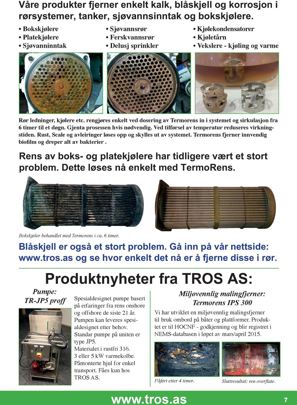 Innvendige spalt korrosjon, og rust knoller effektiv Rør ledninger, kjølere etc. rengjøres enkelt ved dosering av Termorens in i systemet og sirkulasjon fra 6 timer til et døgn.