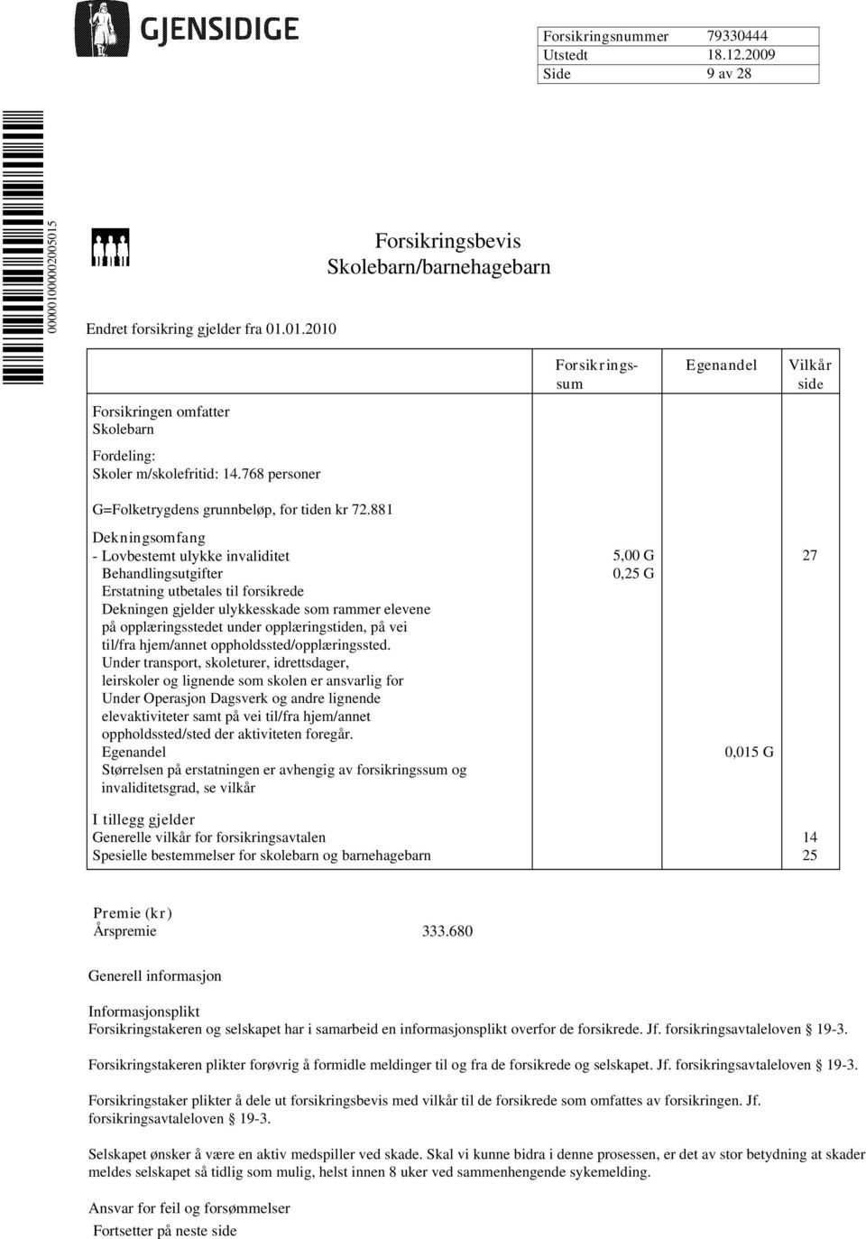 881 Dekningsomfang - Lovbestemt ulykke invaliditet 5,00 G 27 Behandlingsutgifter 0,25 G Erstatning utbetales til forsikrede Dekningen gjelder ulykkesskade som rammer elevene på opplæringsstedet under